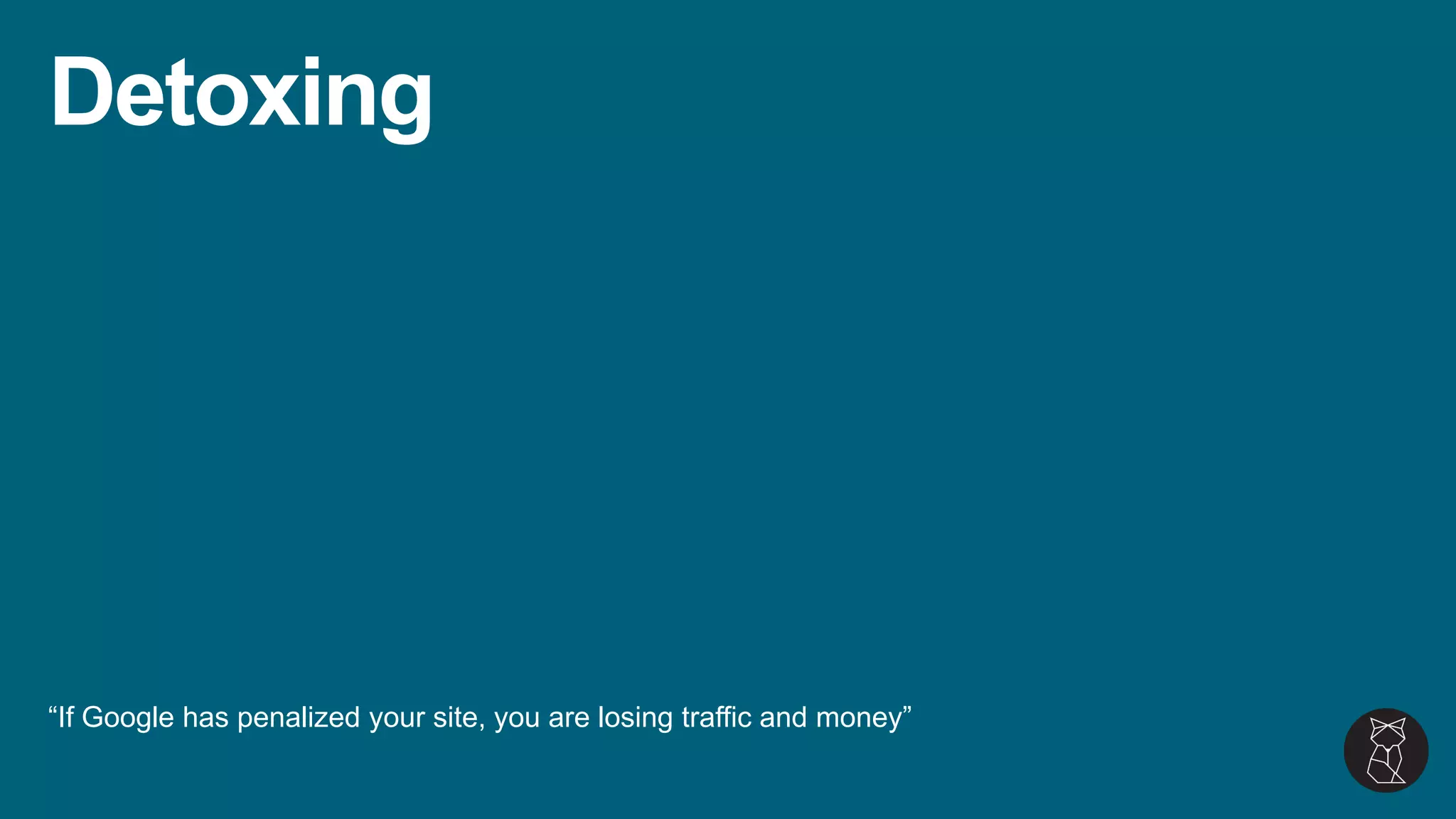 Detoxing
“If Google has penalized your site, you are losing traffic and money”
 