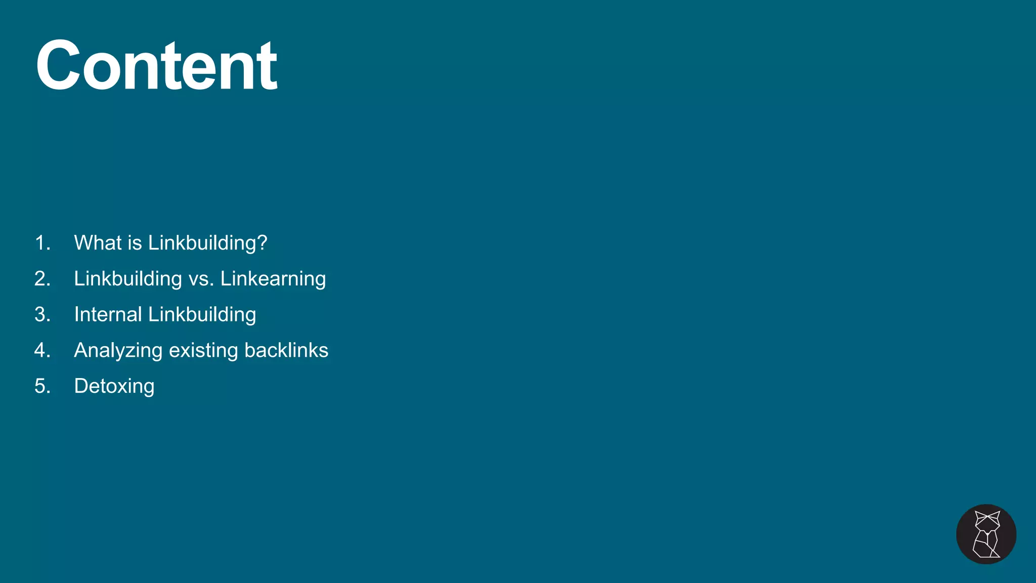 1. What is Linkbuilding?
2. Linkbuilding vs. Linkearning
3. Internal Linkbuilding
4. Analyzing existing backlinks
5. Detoxing
Content
 