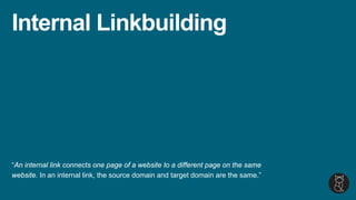 Internal Linkbuilding
“An internal link connects one page of a website to a different page on the same
website. In an internal link, the source domain and target domain are the same.”
 
