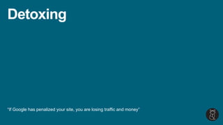 Detoxing
“If Google has penalized your site, you are losing traffic and money”
 