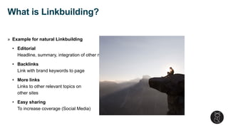» Example for natural Linkbuilding
• Editorial
Headline, summary, integration of other media, clear structure
• Backlinks
Link with brand keywords to page
• More links
Links to other relevant topics on
other sites
• Easy sharing
To increase coverage (Social Media)
What is Linkbuilding?
 