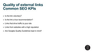 » Is the link voluntary?
» Is the link a true recommendation?
» Links that drive traffic to your site
» Links from websites with a high reputation
» Are Googles Quality Guidelines kept in mind?
Quality of external links
Common SEO KPIs
 