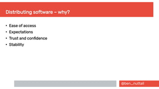 @ben_nuttall
Distributing software – why?
●
Ease of access
●
Expectations
●
Trust and confidence
●
Stability
 