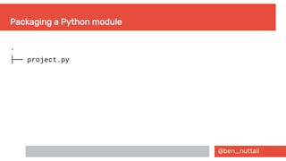 @ben_nuttall
Packaging a Python module
.
├── project.py
 