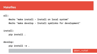 @ben_nuttall
Makefiles
all:
@echo "make install - Install on local system"
@echo "make develop - Install symlinks for development"
install:
pip install .
develop:
pip install -e .
 