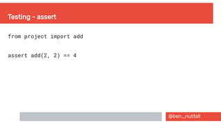 @ben_nuttall
Testing - assert
from project import add
assert add(2, 2) == 4
 