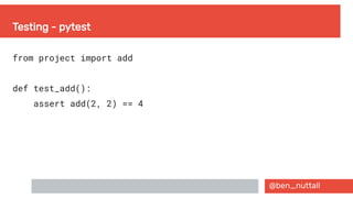 @ben_nuttall
Testing - pytest
from project import add
def test_add():
assert add(2, 2) == 4
 