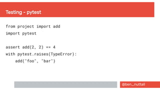 @ben_nuttall
Testing - pytest
from project import add
import pytest
assert add(2, 2) == 4
with pytest.raises(TypeError):
add("foo", "bar")
 