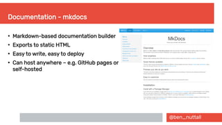 @ben_nuttall
Documentation - mkdocs
●
Markdown-based documentation builder
●
Exports to static HTML
●
Easy to write, easy to deploy
●
Can host anywhere – e.g. GitHub pages or
self-hosted
 