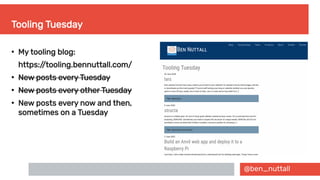 @ben_nuttall
Tooling Tuesday
●
My tooling blog:
https://tooling.bennuttall.com/
●
New posts every Tuesday
●
New posts every other Tuesday
●
New posts every now and then,
sometimes on a Tuesday
 