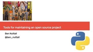Tools for maintaining an open source project
Ben Nuttall
@ben_nuttall
 