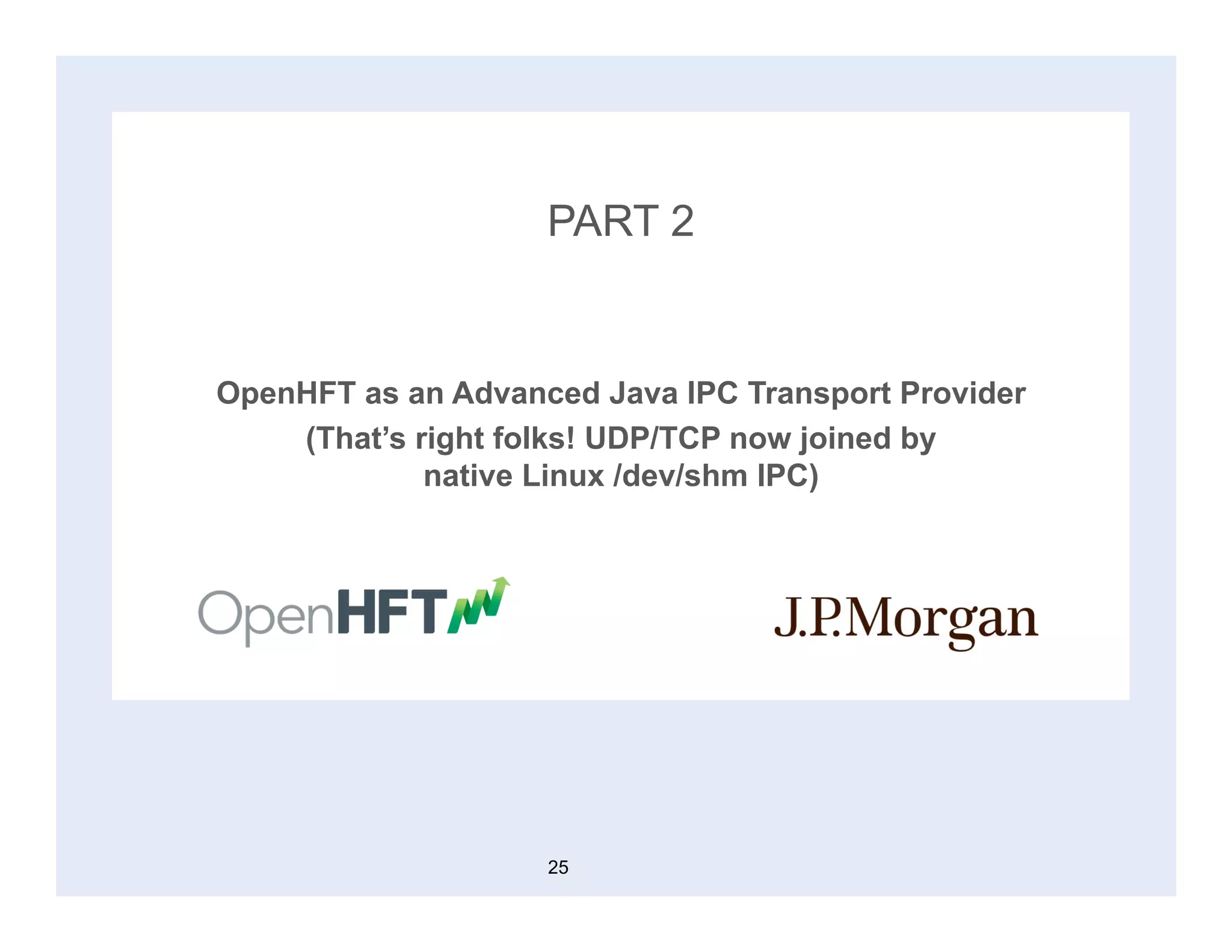 PART 2
OpenHFT as an Advanced Java IPC Transport Provider
(That’s right folks! UDP/TCP now joined by
native Linux /dev/shm IPC)
25
 