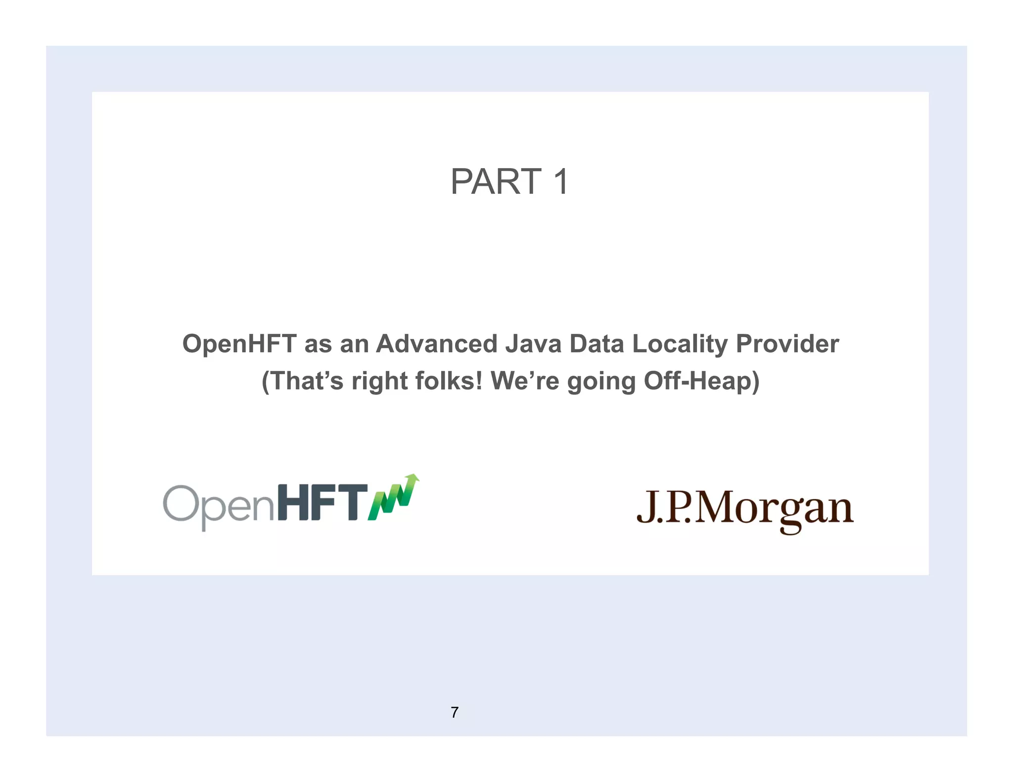 PART 1
OpenHFT as an Advanced Java Data Locality Provider
(That’s right folks! We’re going Off-Heap)
7
 