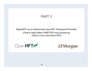 PART 2
OpenHFT as an Advanced Java IPC Transport Provider
(That’s right folks! UDP/TCP now joined by
native Linux /dev/shm IPC)
25
 
