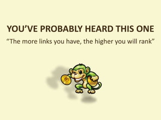 YOU’VE PROBABLY HEARD THIS ONE
“The more links you have, the higher you will rank”
 