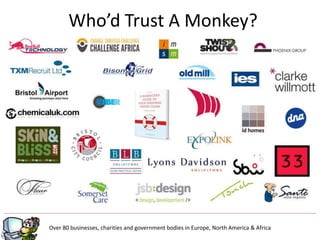 Who’d Trust A Monkey?
Over 80 businesses, charities and government bodies in Europe, North America & Africa
 
