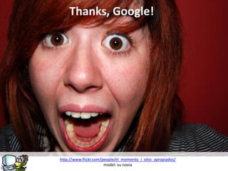 g
Thanks, Google!
http://www.flickr.com/people/el_momento_i_sitio_apropiados/
model: su novia
 