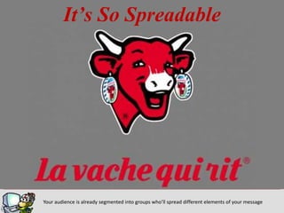 It’s So Spreadable
Your audience is already segmented into groups who’ll spread different elements of your message
 