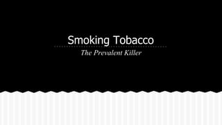 Smoking Tobacco
The Prevalent Killer
 