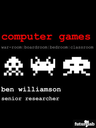 computer games war-room | boardroom | bedroom | classroom ben williamson senior researcher 