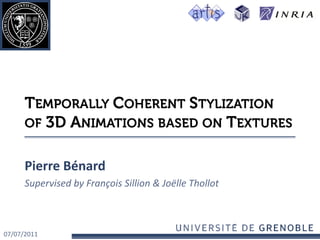 Temporally Coherent Stylization of 3D Animations based on Textures Pierre Bénard Supervised by François Sillion & Joëlle Thollot 07/07/2011 