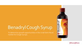 BenadrylCoughSyrup
To determine growth opportunities in the rural/ Semi-Rural
market for Cough Syrups.
 