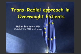 Trans-Radial approach in  Overweight Patients Hakim Ben Amer, MD On behalf the TROP study group 
