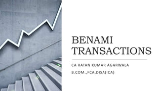 BENAMI
TRANSACTIONS
CA RATAN KUMAR AGARWALA
B.COM.,FCA,DISA(ICA)
 