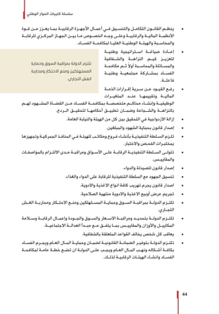 ‫الوطني‬ ‫الحوار‬ ‫كتيبات‬ ‫سلسلة‬
44
± 	‫قــوة‬ ‫مــن‬ ‫يعــزز‬ ‫بمــا‬ ‫الرقابيــة‬ ‫األجهــزة‬ ‫أعمــال‬ ‫فــي‬ ‫والتنســيق‬ ‫التكامــل‬ ‫القانــون‬ ‫ينظــم‬
‫للرقابــة‬ ‫المركــزي‬ ‫الجهــاز‬ ‫بيــن‬ ‫مــا‬ ‫الخصــوص‬ ‫وجــه‬ ‫وعلــى‬ ‫والرقابيــة‬ ‫الماليــة‬ ‫األنظمــة‬
.‫الفســاد‬ ‫لمكافحــة‬ ‫العليــا‬ ‫الوطنيــة‬ ‫والهيئــة‬ ‫والمحاســبة‬
± 	‫وطنيــة‬ ‫اســتراتيجية‬ ‫صياغــة‬ ‫إعــادة‬
‫والشــفافية‬ ‫النزاهــة‬ ‫قيــم‬ ‫لتعزيــز‬
‫ـة‬‫ـ‬‫مكافح‬ ‫ـم‬‫ـ‬‫ث‬ ً‫ال‬‫أو‬ ‫ـبة‬‫ـ‬‫والمحاس‬ ‫ـائلة‬‫ـ‬‫والمس‬
‫وطنيــة‬ ‫مجتمعيــة‬ ‫بمشــاركة‬ ‫الفســاد‬
.‫فاعلــة‬
± 	‫ـة‬‫ـ‬‫الذم‬ ‫ـرارات‬‫ـ‬‫إق‬ ‫ـرية‬‫ـ‬‫س‬ ‫ـن‬‫ـ‬‫ع‬ ‫ـود‬‫ـ‬‫القي‬ ‫ـع‬‫ـ‬‫رف‬
‫المتغيــرات‬ ‫عنــد‬ ‫وتقييمهــا‬ ‫الماليــة‬
‫لهــم‬ ‫المشــهود‬ ‫القضــاة‬ ‫مــن‬ ‫الفســاد‬ ‫بمكافحــة‬ ‫متخصصــة‬ ‫محاكــم‬ ‫وإنشــاء‬ ‫الوظيفيــة‬
.‫الــردع‬ ‫لتحقيــق‬ ‫أحكامهــا‬ ‫تطبيــق‬ ‫وضمــان‬ ‫والشــجاعة‬ ‫بالنزاهــة‬
± 	.‫العامة‬ ‫والنيابة‬ ‫الهيئة‬ ‫من‬ ‫كل‬ ‫بين‬ ‫التحقيق‬ ‫في‬ ‫االزدواجية‬ ‫إزالة‬
± 	.‫والمبلغين‬ ‫الشهود‬ ‫بحماية‬ ‫قانون‬ ‫إصدار‬
± 	‫وتجهيزها‬ ‫ـة‬‫ـ‬‫الجمركي‬ ‫ـذ‬‫ـ‬‫المناف‬ ‫ـي‬‫ـ‬‫ف‬ ‫ـة‬‫ـ‬‫للهيئ‬ ‫ـب‬‫ـ‬‫ومكات‬ ‫ـروع‬‫ـ‬‫ف‬ ‫ـاء‬‫ـ‬‫بأنش‬ ‫ـة‬‫ـ‬‫التنفيذي‬ ‫ـلطة‬‫ـ‬‫الس‬ ‫ـزم‬‫ـ‬‫تل‬
.‫واالختبار‬ ‫ـص‬‫ـ‬‫الفح‬ ‫ـرات‬‫ـ‬‫بمختب‬
± 	‫ـات‬‫ـ‬‫بالمواصف‬ ‫ـزام‬‫ـ‬‫االلت‬ ‫ـدى‬‫ـ‬‫م‬ ‫ـة‬‫ـ‬‫ومراقب‬ ‫ـواق‬‫ـ‬‫األس‬ ‫ـى‬‫ـ‬‫عل‬ ‫ـة‬‫ـ‬‫الرقاب‬ ‫ـة‬‫ـ‬‫التنفيذي‬ ‫ـلطة‬‫ـ‬‫الس‬ ‫ـى‬‫ـ‬‫تتول‬
.‫والمقاييــس‬
± 	.‫والدواء‬ ‫للصيدلة‬ ‫قانون‬ ‫إصدار‬
± 	.‫والغذاء‬ ‫الدواء‬ ‫على‬ ‫للرقابة‬ ‫التنفيذية‬ ‫السلطة‬ ‫مع‬ ‫الجهود‬ ‫تنسيق‬
± 	.‫واالدوية‬ ‫االغذية‬ ‫انواع‬ ‫كافة‬ ‫تهريب‬ ‫يجرم‬ ‫قانون‬ ‫اصدار‬
± 	.‫الصالحية‬ ‫منتهية‬ ‫واالدوية‬ ‫االغذية‬ ‫أوبيع‬ ‫عرض‬ ‫تجريم‬
± 	‫الغــش‬ ‫ومحاربــة‬ ‫االحتــكار‬ ‫ومنــع‬ ‫المســتهلكين‬ ‫وحمايــة‬ ‫الســوق‬ ‫بمراقبــة‬ ‫الدولــة‬ ‫تلتــزم‬
.‫التجــاري‬
± 	‫وســامة‬ ‫الرقابــة‬ ‫وإعمــال‬ ‫والجــودة‬ ‫والســوق‬ ‫االســعار‬ ‫ومراقبــة‬ ‫بتحديــد‬ ‫الدولــة‬ ‫تلتــزم‬
.‫االجتماعيــة‬ ‫العدالــة‬ ‫مبــدأ‬ ‫مــع‬ ‫يتفــق‬ ‫بمــا‬ ‫والمقاييــس‬ ‫واألوزان‬ ‫المكاييــل‬
± 	.‫بالشفافية‬ ‫المتعلقة‬ ‫القواعد‬ ‫يخالف‬ ‫شخص‬ ‫كل‬ ‫يعاقب‬
± 	‫ـاد‬‫ـ‬‫الفس‬ ‫ـرم‬‫ـ‬‫ويج‬ ‫ـام‬‫ـ‬‫الع‬ ‫ـال‬‫ـ‬‫الم‬ ‫ـة‬‫ـ‬‫وحماي‬ ‫ـان‬‫ـ‬‫لضم‬ ‫ـة‬‫ـ‬‫القانوني‬ ‫ـة‬‫ـ‬‫الضمان‬ ‫ـر‬‫ـ‬‫بتوفي‬ ‫ـة‬‫ـ‬‫الدول‬ ‫ـزم‬‫ـ‬‫تلت‬
‫ـة‬‫ـ‬‫لمكافح‬ ‫ـة‬‫ـ‬‫عام‬ ‫ـة‬‫ـ‬‫خط‬ ‫ـع‬‫ـ‬‫تض‬ ‫ان‬ ‫ـة‬‫ـ‬‫الدول‬ ‫ـى‬‫ـ‬‫عل‬ ‫ـب‬‫ـ‬‫ويج‬ ‫ـام‬‫ـ‬‫الع‬ ‫ـال‬‫ـ‬‫الم‬ ‫ـب‬‫ـ‬‫ونه‬ ‫ـكاله‬‫ـ‬‫أش‬ ‫ـة‬‫ـ‬‫بكاف‬
.‫ـك‬‫ـ‬‫لذل‬ ‫ـة‬‫ـ‬‫الرقابي‬ ‫ـات‬‫ـ‬‫الهيئ‬ ‫ـاء‬‫ـ‬‫وانش‬ ‫ـاد‬‫ـ‬‫الفس‬
‫وحماية‬ ‫السوق‬ ‫بمراقبة‬ ‫الدولة‬ ‫تلتزم‬
‫ومحاربة‬ ‫االحتكار‬ ‫ومنع‬ ‫المستهلكين‬
.‫التجاري‬ ‫الغش‬
 