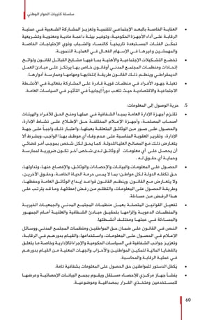 ‫الوطني‬ ‫الحوار‬ ‫كتيبات‬ ‫سلسلة‬
60
± 	‫عمليــة‬ ‫فــي‬ ‫الشــعبية‬ ‫المشــاركة‬ ‫وتعزيــز‬ ‫للتنميــة‬ ‫اإلجتماعــي‬ ‫بالبعــد‬ ‫الخاصــة‬ ‫العنايــة‬
‫ـريعية‬‫ـ‬‫وتش‬ ‫ـة‬‫ـ‬‫ومعنوي‬ ‫ـة‬‫ـ‬‫مادي‬ ‫ـة‬‫ـ‬‫داعم‬ ‫ـة‬‫ـ‬‫بيئ‬ ‫ـر‬‫ـ‬‫وتوفي‬ ،‫ـة‬‫ـ‬‫الحكومي‬ ‫ـزة‬‫ـ‬‫األجه‬ ‫أداء‬ ‫ـى‬‫ـ‬‫عل‬ ‫ـة‬‫ـ‬‫الرقاب‬
‫الخاصــة‬ ‫اإلحتياجــات‬ ‫وذوي‬ ‫والشــباب‬ ‫كالنســاء‬ ً‫ا‬‫تاريخيــ‬ ‫المســتبعدة‬ ‫الفئــات‬ ‫ــن‬ّ‫تمك‬
.‫التنمويــة‬ ‫العمليــة‬ ‫فــي‬ ‫الفعــال‬ ‫اإلســهام‬ ‫فــي‬ ‫وغيرهــا‬ ‫والمهمشــين‬
± 	‫ولوائــح‬ ‫لقانــون‬ ‫القبائــل‬ ‫مشــايخ‬ ‫فيهــا‬ ‫بمــا‬ ‫واألهليــة‬ ‫اإلجتماعيــة‬ ‫التشــكيالت‬ ‫تخضــع‬
‫العمــل‬ ‫مبــادئ‬ ‫علــى‬ ‫يرتكــز‬ ‫بهــا‬ ‫خــاص‬ ‫أوقانــون‬ ‫المدنــي‬ ‫المجتمــع‬ ‫ومنظمــات‬ ‫إتحــادات‬
.‫أدوارهــا‬ ‫وممارســة‬ ‫ومهامهــا‬ ‫إنتخابهــا‬ ‫طريقــة‬ ‫القانــون‬ ‫ذلــك‬ ‫وينظــم‬ ‫الديمقراطــي‬
± 	‫ـطة‬‫ـ‬‫األنش‬ ‫ـي‬‫ـ‬‫ف‬ ‫ـة‬‫ـ‬‫بفعالي‬ ‫ـاركة‬‫ـ‬‫المش‬ ‫ـى‬‫ـ‬‫عل‬ ‫ـادرة‬‫ـ‬‫ق‬ ‫ـة‬‫ـ‬‫قوي‬ ‫ـات‬‫ـ‬‫منظم‬ ‫ـي‬‫ـ‬‫ف‬ ‫ـراد‬‫ـ‬‫األف‬ ‫ـود‬‫ـ‬‫جه‬ ‫ـة‬‫ـ‬‫تعبئ‬
.‫ـة‬‫ـ‬‫العام‬ ‫ـات‬‫ـ‬‫السياس‬ ‫ـي‬‫ـ‬‫ف‬ ‫ـر‬‫ـ‬‫التأثي‬ ‫ـي‬‫ـ‬‫ف‬ ً‫ا‬‫ـ‬‫ـ‬‫إيجابي‬ ً‫ا‬‫دور‬ ‫ـب‬‫ـ‬‫تلع‬ ‫ـث‬‫ـ‬‫حي‬ ‫ـة‬‫ـ‬‫واالقتصادي‬ ‫ـة‬‫ـ‬‫االجتماعي‬
55 .:‫المعلومات‬ ‫إلى‬ ‫الوصول‬ ‫حرية‬
± 	‫ـات‬‫ـ‬‫والهيئ‬ ‫ـراد‬‫ـ‬‫لألف‬ ‫ـق‬‫ـ‬‫الح‬ ‫ـح‬‫ـ‬‫ومن‬ ‫ـا‬‫ـ‬‫عمله‬ ‫ـي‬‫ـ‬‫ف‬ ‫ـفافية‬‫ـ‬‫الش‬ ‫ـدأ‬‫ـ‬‫بمب‬ ‫ـة‬‫ـ‬‫العام‬ ‫اإلدارة‬ ‫ـزة‬‫ـ‬‫أجه‬ ‫ـزم‬‫ـ‬‫تلت‬
،‫اإلدارة‬ ‫نشــاط‬ ‫علــى‬ ‫اإلطــاع‬ ‫حــق‬ ‫المختلفــة‬ ‫اإلعــام‬ ‫وأجهــزة‬ ،‫المصلحــة‬ ‫أصحــاب‬
‫جهــة‬ ‫علــى‬ ً‫ا‬‫واجبــ‬ ‫ذلــك‬ ‫واعتبــار‬ ،‫بعملهــا‬ ‫المتعلقــة‬ ‫الوثائــق‬ ‫مــن‬ ‫صــور‬ ‫علــى‬ ‫والحصــول‬
‫أال‬ ‫ـرط‬‫ـ‬‫وبش‬ ،‫ـب‬‫ـ‬‫الواج‬ ‫ـذا‬‫ـ‬‫به‬ ‫ـف‬‫ـ‬‫موظ‬ ‫أي‬ ‫ـاء‬‫ـ‬‫وف‬ ‫ـدم‬‫ـ‬‫ع‬ ‫ـى‬‫ـ‬‫عل‬ ‫ـبة‬‫ـ‬‫المناس‬ ‫ـة‬‫ـ‬‫العقوب‬ ‫ـر‬‫ـ‬‫وتقري‬ ،‫اإلدارة‬
‫ـي‬‫ـ‬‫قضائ‬ ‫ـر‬‫ـ‬‫أم‬ ‫ـب‬‫ـ‬‫بموج‬ ‫ـخص‬‫ـ‬‫ش‬ ‫ـكل‬‫ـ‬‫ل‬ ‫ـق‬‫ـ‬‫يح‬ ‫ـا‬‫ـ‬‫كم‬ .‫ـة‬‫ـ‬‫للدول‬ ‫ـا‬‫ـ‬‫العلي‬ ‫ـح‬‫ـ‬‫المصال‬ ‫ـع‬‫ـ‬‫م‬ ‫ـك‬‫ـ‬‫ذل‬ ‫ـارض‬‫ـ‬‫يتع‬
‫لممارســة‬ ‫ضروريــة‬ ‫تكــون‬ ‫آخــر‬ ‫شــخص‬ ‫لــدى‬ ‫وثائــق‬ ‫أو‬ ‫معلومــات‬ ‫أي‬ ‫علــى‬ ‫يحصــل‬ ‫أن‬
. ‫ـه‬‫ـ‬‫ل‬ ‫ـوق‬‫ـ‬‫حق‬ ‫أي‬ ‫ـة‬‫ـ‬‫وحماي‬
± 	،‫ـا‬‫ـ‬‫وتداوله‬ ،‫ـا‬‫ـ‬‫عنه‬ ‫ـاح‬‫ـ‬‫واإلفص‬ ،‫ـق‬‫ـ‬‫والوثائ‬ ‫ـاءات‬‫ـ‬‫واإلحص‬ ‫ـات‬‫ـ‬‫والبيان‬ ‫ـات‬‫ـ‬‫المعلوم‬ ‫ـى‬‫ـ‬‫عل‬ ‫ـول‬‫ـ‬‫الحص‬
،‫ـن‬‫ـ‬‫اآلخري‬ ‫ـوق‬‫ـ‬‫وحق‬ ،‫ـة‬‫ـ‬‫الخاص‬ ‫ـاة‬‫ـ‬‫الحي‬ ‫ـة‬‫ـ‬‫حرم‬ ‫ـس‬‫ـ‬‫يم‬ ‫ال‬ ‫ـا‬‫ـ‬‫بم‬ ‫ـن؛‬‫ـ‬‫مواط‬ ‫ـكل‬‫ـ‬‫ل‬ ‫ـة‬‫ـ‬‫الدول‬ ‫ـه‬‫ـ‬‫تكفل‬ ‫ـق‬‫ـ‬‫ح‬
،‫وحفظهــا‬ ‫العامــة‬ ‫الوثائــق‬ ‫إيــداع‬ ‫قواعــد‬ ‫القانــون‬ ‫وينظــم‬ .‫القانــون‬ ‫مــع‬ ‫يتعــارض‬ ‫وال‬
‫ـى‬‫ـ‬‫عل‬ ‫ـب‬‫ـ‬‫يترت‬ ‫ـد‬‫ـ‬‫ق‬ ‫ـا‬‫ـ‬‫وم‬ ،‫ـا‬‫ـ‬‫إعطائه‬ ‫ـض‬‫ـ‬‫رف‬ ‫ـن‬‫ـ‬‫م‬ ‫ـم‬‫ـ‬‫والتظل‬ ،‫ـات‬‫ـ‬‫المعلوم‬ ‫ـى‬‫ـ‬‫عل‬ ‫ـول‬‫ـ‬‫الحص‬ ‫ـة‬‫ـ‬‫وطريق‬
.‫ـاءلة‬‫ـ‬‫مس‬ ‫ـن‬‫ـ‬‫م‬ ‫ـض‬‫ـ‬‫الرف‬ ‫ـذا‬‫ـ‬‫ه‬
± 	‫الخيريــة‬ ‫والجمعيــات‬ ‫المدنــي‬ ‫المجتمــع‬ ‫منظمــات‬ ‫بعمــل‬ ‫المتصلــة‬ ‫القوانيــن‬ ‫تفعيــل‬
‫الجمهــور‬ ‫أمــام‬ ‫والعلنيــة‬ ‫الشــفافية‬ ‫مبــادئ‬ ‫بتحقيــق‬ ‫وإلزامهــا‬ ‫الدعويــة‬ ‫والمنظمــات‬
.‫أنشــطتها‬ ‫ومختلــف‬ ‫عملهــا‬ ‫فــي‬ ‫والمســاءلة‬
± 	‫ـائل‬‫ـ‬‫ووس‬ ‫ـي‬‫ـ‬‫المدن‬ ‫ـع‬‫ـ‬‫المجتم‬ ‫ـات‬‫ـ‬‫ومنظم‬ ‫ـن‬‫ـ‬‫المواطني‬ ‫ـق‬‫ـ‬‫ح‬ ‫ـان‬‫ـ‬‫ضم‬ ‫ـى‬‫ـ‬‫عل‬ ‫ـون‬‫ـ‬‫القان‬ ‫ـي‬‫ـ‬‫ف‬ ‫ـص‬‫ـ‬‫الن‬
،‫الرقابــة‬ ‫فــي‬ ‫بدورهــم‬ ‫والقيــام‬ ،‫واســتخدامها‬ ،‫المعلومــات‬ ‫علــى‬ ‫الحصــول‬ ‫فــي‬ ‫اإلعــام‬
‫ـق‬‫ـ‬‫يتعل‬ ‫ـا‬‫ـ‬‫م‬ ‫ـة‬‫ـ‬‫وخاص‬ ‫ـة‬‫ـ‬‫واإلجراءاتاإلداري‬ ‫ـة‬‫ـ‬‫الحكومي‬ ‫ـات‬‫ـ‬‫السياس‬ ‫ـي‬‫ـ‬‫ف‬ ‫ـفافية‬‫ـ‬‫الش‬ ‫ـب‬‫ـ‬‫جوان‬ ‫ـز‬‫ـ‬‫وتعزي‬
‫ـم‬‫ـ‬‫بدوره‬ ‫ـام‬‫ـ‬‫القي‬ ‫ـن‬‫ـ‬‫م‬ ‫ـة‬‫ـ‬‫المعني‬ ‫ـات‬‫ـ‬‫والجه‬ ‫ـزاب‬‫ـ‬‫واألح‬ ‫ـن‬‫ـ‬‫المواطني‬ ‫ـن‬‫ـ‬‫لتمكي‬ ‫ـة‬‫ـ‬‫المالي‬ ‫ـا‬‫ـ‬‫بالقضاي‬
.‫ـبة‬‫ـ‬‫والمحاس‬ ‫ـة‬‫ـ‬‫الرقاب‬ ‫ـة‬‫ـ‬‫عملي‬ ‫ـي‬‫ـ‬‫ف‬
± 	.‫تامة‬ ‫بشفافية‬ ‫المعلومات‬ ‫على‬ ‫الحصول‬ ‫حق‬ ‫للمواطنين‬ ‫الدستور‬ ‫يكفل‬
± 	‫وعرضهــا‬ ‫اإلحصائيــة‬ ‫البيانــات‬ ‫بجمــع‬ ‫ويقــوم‬ ‫مســتقل‬ ‫لإلحصــاء‬ ‫مركــزي‬ ‫جهــاز‬ ‫ينشــأ‬
.‫وموضوعيــة‬ ‫بمصداقيــة‬ ‫القــرار‬ ‫ومتخــذي‬ ‫للمســتخدمين‬
 