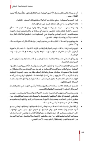 ‫الوطني‬ ‫الحوار‬ ‫كتيبات‬ ‫سلسلة‬
66
± 	‫ـوز‬‫ـ‬‫يج‬ ‫ال‬ ً‫ا‬‫ـيادي‬‫ـ‬‫س‬ ً‫ا‬‫ـ‬‫ـ‬‫حق‬ ‫ـا‬‫ـ‬‫معه‬ ‫ـل‬‫ـ‬‫التعام‬ ‫ـد‬‫ـ‬‫يع‬ ‫ـة‬‫ـ‬‫اليمني‬ ‫ـي‬‫ـ‬‫األراض‬ ‫ـل‬‫ـ‬‫داخ‬ ‫ـع‬‫ـ‬‫تق‬ ‫ـة‬‫ـ‬‫إرهابي‬ ‫ـة‬‫ـ‬‫جريم‬ ‫أي‬
. ‫ـه‬‫ـ‬‫عن‬ ‫ـازل‬‫ـ‬‫التن‬
± 	.‫والقانون‬ ‫الدستور‬ ‫ذلك‬ ‫وينظم‬ ‫البرلمان‬ ‫عبر‬ ‫تخذ‬ُ‫ي‬ ‫وطني‬ ‫قرار‬ ‫والسلم‬ ‫الحرب‬ ‫قرار‬
± 	.‫األصعدة‬ ‫كل‬ ‫على‬ ‫اليمن‬ ‫مناطق‬ ‫كل‬ ‫في‬ ‫وجودها‬ ‫الدولة‬ ‫تعزز‬
± 	‫أي‬ ‫تحــت‬ ‫خارجيــة‬ ‫جهــات‬ ‫مــن‬ ‫األمــوال‬ ‫علــى‬ ‫الحصــول‬ ‫تجــرم‬ ‫دســتورية‬ ‫نصــوص‬ ‫وضــع‬
‫ـة‬‫ـ‬‫الدول‬ ‫ـارج‬‫ـ‬‫خ‬ ‫ـة‬‫ـ‬‫فردي‬ ‫ـة‬‫ـ‬‫عالق‬ ‫أو‬ ‫ـلوك‬‫ـ‬‫س‬ ‫أي‬ ‫ـار‬‫ـ‬‫واعتب‬ ،‫ـى‬‫ـ‬‫عظم‬ ‫ـة‬‫ـ‬‫خيان‬ ‫ـك‬‫ـ‬‫ذل‬ ‫ـار‬‫ـ‬‫واعتب‬ ‫ـمى‬‫ـ‬‫مس‬
‫ـة‬‫ـ‬‫الخارجي‬ ‫ـات‬‫ـ‬‫العالق‬ ‫ـم‬‫ـ‬‫تنظي‬ ‫ـن‬‫ـ‬‫ع‬ ‫ـئولة‬‫ـ‬‫المس‬ ‫ـي‬‫ـ‬‫ه‬ ‫ـة‬‫ـ‬‫والدول‬ ‫ـي‬‫ـ‬‫الوطن‬ ‫ـن‬‫ـ‬‫األم‬ ‫ـس‬‫ـ‬‫تم‬ ‫ـة‬‫ـ‬‫جريم‬
.‫للقانــون‬ ‫وفقــا‬ ‫والســيادة‬ ‫باألمــن‬ ‫الخاصــة‬
± 	‫للجماعــات‬ ‫الدعــم‬ ‫أشــكال‬ ‫ووقــف‬ ‫اليمــن‬ ‫شــئون‬ ‫فــي‬ ‫الخارجيــة‬ ‫التدخــات‬ ‫وتجريــم‬ ‫منــع‬
.‫واألشــخاص‬
± 	‫ـة‬‫ـ‬‫مذهبي‬ ‫أو‬ ‫ـخصية‬‫ـ‬‫ش‬ ‫ـزوات‬‫ـ‬‫لن‬ ً‫ء‬‫ـا‬‫ـ‬‫إرض‬ ‫ـة‬‫ـ‬‫واإلقليمي‬ ‫ـة‬‫ـ‬‫الدولي‬ ‫ـن‬‫ـ‬‫اليم‬ ‫ـات‬‫ـ‬‫بعالق‬ ‫ـة‬‫ـ‬‫المجازف‬ ‫ـم‬‫ـ‬‫تجري‬
‫والســيادة‬ ‫الشــعب‬ ‫مصالــح‬ ‫مــع‬ ‫يتعــارض‬ ‫ال‬ ‫وبمــا‬ ‫دوليــة‬ ‫لرغبــات‬ ‫تنفيــذا‬ ‫أو‬ ‫حزبيــة‬ ‫أو‬
.‫الوطنيــة‬
± 	‫فــي‬ ‫خارجيــة‬ ‫بقــوات‬ ‫االســتعانة‬ ‫أو‬ ‫مبــرر‬ ‫أي‬ ‫تحــت‬ ‫الوطنيــة‬ ‫بالســيادة‬ ‫مســاس‬ ‫أي‬ ‫يجــرم‬
.‫الداخليــة‬ ‫الصراعــات‬
± 	‫ـواء‬‫ـ‬‫واألج‬ ‫ـاه‬‫ـ‬‫والمي‬ ‫ـي‬‫ـ‬‫األراض‬ ‫ـح‬‫ـ‬‫وتبي‬ ‫ـت‬‫ـ‬‫اباح‬ ‫ـي‬‫ـ‬‫الت‬ ‫ـة‬‫ـ‬‫العلني‬ ‫أو‬ ‫ـرية‬‫ـ‬‫الس‬ ‫ـات‬‫ـ‬‫االتفاقي‬ ‫كل‬ ‫ـى‬‫ـ‬‫تلغ‬
‫أو‬ ‫ـتطالع‬‫ـ‬‫لالس‬ ‫ـواء‬‫ـ‬‫س‬ ‫ـوات‬‫ـ‬‫الق‬ ‫ـن‬‫ـ‬‫م‬ ‫ـا‬‫ـ‬‫غيره‬ ‫أو‬ ‫ـة‬‫ـ‬‫االمريكي‬ ‫ـوات‬‫ـ‬‫والق‬ ‫ـرات‬‫ـ‬‫الطائ‬ ‫ـام‬‫ـ‬‫أم‬ ‫ـة‬‫ـ‬‫اليمني‬
‫ـة‬‫ـ‬‫الوطني‬ ‫ـيادة‬‫ـ‬‫الس‬ ‫ـس‬‫ـ‬‫يم‬ ‫ـا‬‫ـ‬‫م‬ ‫وكل‬ ‫ـن‬‫ـ‬‫الوط‬ ‫ـل‬‫ـ‬‫داخ‬ ‫ـكرية‬‫ـ‬‫عس‬ ‫ـات‬‫ـ‬‫عملي‬ ‫أو‬ ‫ـة‬‫ـ‬‫جوي‬ ‫ـارات‬‫ـ‬‫غ‬ ‫ـذ‬‫ـ‬‫تنفي‬
‫ـام‬‫ـ‬‫أم‬ ‫ـكوى‬‫ـ‬‫ش‬ ‫ـع‬‫ـ‬‫رف‬ ‫ـة‬‫ـ‬‫الحقوقي‬ ‫ـات‬‫ـ‬‫والمنظم‬ ‫ـة‬‫ـ‬‫الدول‬ ‫ـى‬‫ـ‬‫عل‬ ‫ـب‬‫ـ‬‫ويج‬ ‫ـكال‬‫ـ‬‫أألش‬ ‫ـن‬‫ـ‬‫م‬ ‫ـكل‬‫ـ‬‫ش‬ ‫ـأي‬‫ـ‬‫ب‬
‫ومحاكمــة‬ ‫واالنتهــاكات‬ ‫الجرائــم‬ ‫تلــك‬ ‫ضحايــا‬ ‫بتعويــض‬ ‫للمطالبــة‬ ‫الدوليــة‬ ‫الهيئــات‬
.‫ـا‬‫ـ‬‫نفذته‬ ‫ـي‬‫ـ‬‫الت‬ ‫ـات‬‫ـ‬‫الجه‬
± 	‫إحتــرام‬ ‫إطــار‬ ‫فــي‬ ‫الدولــة‬ ‫أراضــي‬ ‫وســامة‬ ‫الســكان‬ ‫ســامة‬ ‫العامــة‬ ‫الســلطات‬ ‫تضمــن‬
.‫للجميــع‬ ‫المكفولــة‬ ‫األساســية‬ ‫والحقــوق‬ ‫الحريــات‬
± 	‫ـب‬‫ـ‬‫وتهري‬ ‫ـول‬‫ـ‬‫دخ‬ ‫ـع‬‫ـ‬‫لمن‬ ‫ـط‬‫ـ‬‫والضب‬ ‫ـراءات‬‫ـ‬‫اإلج‬ ‫ـديد‬‫ـ‬‫تش‬ ‫ـن‬‫ـ‬‫تضم‬ ‫ـائل‬‫ـ‬‫ووس‬ ‫ـات‬‫ـ‬‫آلي‬ ‫ـذ‬‫ـ‬‫وتنفي‬ ‫ـع‬‫ـ‬‫وض‬
‫مــن‬ ‫تشــكله‬ ‫لمــا‬ ‫وغيــره‬ ‫والمســكرات‬ ‫والحشــيش‬ ‫أصنافهــا‬ ‫بــكل‬ ‫المخــدرات‬ ‫وتعاطــي‬
‫وتجريــم‬ ‫واالنتهــاكات‬ ‫الجرائــم‬ ‫وحــدوث‬ ‫األجيــال‬ ‫ومســتقبل‬ ‫المواطــن‬ ‫علــى‬ ‫خطــورة‬
.‫ذلــك‬ ‫مــن‬ ‫بشــيء‬ ‫يضبــط‬ ‫مــن‬ ‫كل‬ ‫ومعاقبــة‬
± 	‫جميــع‬ ‫وعلــى‬ ‫وحمايتهــا‬ ‫صيانتهــا‬ ‫الدولــة‬ ‫وعلــى‬ ‫حرمــة‬ ‫العامــة‬ ‫والممتلــكات‬ ‫لألمــوال‬ ‫إن‬
ً‫ا‬‫ـ‬‫ـ‬‫وعدوان‬ ً‫ا‬‫ـ‬‫ـ‬‫تخريب‬ ‫ـر‬‫ـ‬‫يعتب‬ ‫ـا‬‫ـ‬‫عليه‬ ‫ـدوان‬‫ـ‬‫ع‬ ‫أو‬ ‫ـا‬‫ـ‬‫به‬ ‫ـث‬‫ـ‬‫عب‬ ‫وكل‬ ‫ـا‬‫ـ‬‫عليه‬ ‫ـة‬‫ـ‬‫المحافظ‬ ‫ـع‬‫ـ‬‫المجتم‬ ‫ـراد‬‫ـ‬‫أف‬
‫ـا‬‫ـ‬‫بحاره‬ ‫ـة‬‫ـ‬‫الدول‬ ‫ـي‬‫ـ‬‫وتحم‬ ،‫ـون‬‫ـ‬‫للقان‬ ً‫ا‬‫ـ‬‫ـ‬‫وفق‬ ‫ـا‬‫ـ‬‫حرمته‬ ‫ـك‬‫ـ‬‫ينته‬ ‫ـن‬‫ـ‬‫م‬ ‫كل‬ ‫ـب‬‫ـ‬‫ويعاق‬ ‫ـع‬‫ـ‬‫المجتم‬ ‫ـى‬‫ـ‬‫عل‬
‫ـة‬‫ـ‬‫البحري‬ ‫ـا‬‫ـ‬‫وثرواته‬ ‫ـة‬‫ـ‬‫الخالص‬ ‫ـة‬‫ـ‬‫االقتصادي‬ ‫ـا‬‫ـ‬‫ومناطقه‬ ‫ـا‬‫ـ‬‫وجزره‬ ‫ـواطئها‬‫ـ‬‫وش‬ ‫ـة‬‫ـ‬‫المائي‬ ‫ـا‬‫ـ‬‫وممراته‬
.‫ـي‬‫ـ‬‫القوم‬ ‫ـن‬‫ـ‬‫األم‬ ‫ـدد‬‫ـ‬‫يه‬ ‫ـذي‬‫ـ‬‫ال‬ ‫ـتغالل‬‫ـ‬‫واالس‬ ‫ـب‬‫ـ‬‫والنه‬ ‫ـث‬‫ـ‬‫العب‬ ‫ـن‬‫ـ‬‫م‬
 