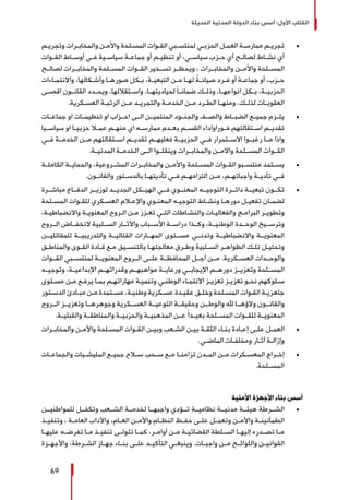 ‫الحديثة‬ ‫المدنية‬ ‫الدولة‬ ‫بناء‬ ‫أسس‬ :‫األول‬ ‫الكتاب‬
69
± 	‫ـم‬‫ـ‬‫وتجري‬ ‫ـرات‬‫ـ‬‫والمخاب‬ ‫ـن‬‫ـ‬‫واألم‬ ‫ـلحة‬‫ـ‬‫المس‬ ‫ـوات‬‫ـ‬‫الق‬ ‫ـبي‬‫ـ‬‫لمنتس‬ ‫ـي‬‫ـ‬‫الحزب‬ ‫ـل‬‫ـ‬‫العم‬ ‫ـة‬‫ـ‬‫ممارس‬ ‫ـم‬‫ـ‬‫تجري‬
‫ـوات‬‫ـ‬‫الق‬ ‫ـاط‬‫ـ‬‫أوس‬ ‫ـي‬‫ـ‬‫ف‬ ‫ـية‬‫ـ‬‫سياس‬ ‫ـة‬‫ـ‬‫جماع‬ ‫أو‬ ‫ـم‬‫ـ‬‫تنظي‬ ‫أو‬ ،‫ـي‬‫ـ‬‫سياس‬ ‫ـزب‬‫ـ‬‫ح‬ ‫أي‬ ‫ـح‬‫ـ‬‫لصال‬ ‫ـاط‬‫ـ‬‫نش‬ ‫أي‬
‫لصالــح‬ ‫والمخابــرات‬ ‫المســلحة‬ ‫القــوات‬ ‫تســخير‬ ‫ويحظــر‬ ، ‫والمخابــرات‬ ‫واألمــن‬ ‫المســلحة‬
‫ـاءات‬‫ـ‬‫واالنتم‬ ،‫ـكالها‬‫ـ‬‫وأش‬ ‫ـا‬‫ـ‬‫صوره‬ ‫ـكل‬‫ـ‬‫ب‬ ،‫ـة‬‫ـ‬‫التبعي‬ ‫ـن‬‫ـ‬‫م‬ ‫ـا‬‫ـ‬‫له‬ ً‫ـة‬‫ـ‬‫صيان‬ ‫ـرد‬‫ـ‬‫ف‬ ‫أو‬ ‫ـة‬‫ـ‬‫جماع‬ ‫أو‬ ،‫ـزب‬‫ـ‬‫ح‬
‫اقصــى‬ ‫القانــون‬ ‫ويحــدد‬ ،‫واســتقاللها‬ ،‫لحياديتهــا‬ َ‫ا‬‫ضمانــ‬ ‫وذلــك‬ ،‫انواعهــا‬ ‫بــكل‬ ،‫الحزبيــة‬
.‫ـكرية‬‫ـ‬‫العس‬ ‫ـة‬‫ـ‬‫الرتب‬ ‫ـن‬‫ـ‬‫م‬ ‫ـد‬‫ـ‬‫والتجري‬ ‫ـة‬‫ـ‬‫الخدم‬ ‫ـن‬‫ـ‬‫م‬ ‫ـرد‬‫ـ‬‫الط‬ ‫ـا‬‫ـ‬‫ومنه‬ ،‫ـك‬‫ـ‬‫لذل‬ ‫ـات‬‫ـ‬‫العقوب‬
± 	‫جماعــات‬ ‫او‬ ‫تنظيمــات‬ ‫او‬ ‫احــزاب‬ ‫الــى‬ ‫المنتميــن‬ ‫والجنــود‬ ‫والصــف‬ ‫الضبــاط‬ ‫جميــع‬ ‫يلــزم‬
‫ـيا‬‫ـ‬‫سياس‬ ‫او‬ ‫ـا‬‫ـ‬‫حزبي‬ ‫ـا‬‫ـ‬‫عم‬ ‫ـم‬‫ـ‬‫منه‬ ‫اي‬ ‫ـه‬‫ـ‬‫ممارس‬ ‫ـدم‬‫ـ‬‫بع‬ ‫ـم‬‫ـ‬‫القس‬ ‫ـوراواداء‬‫ـ‬‫ف‬ ‫ـتقالتهم‬‫ـ‬‫اس‬ ‫ـم‬‫ـ‬‫تقدي‬
‫فــي‬ ‫الخدمــة‬ ‫مــن‬ ‫اســتقالتهم‬ ‫تقديــم‬ ‫فعليهــم‬ ‫الحزبيــة‬ ‫فــي‬ ‫االســتمرار‬ ‫رغبــوا‬ ‫مــا‬ ‫واذا‬
.‫المدنيــة‬ ‫الخدمــة‬ ‫الــى‬ ‫وينقلــوا‬ ‫والمخابــرات‬ ‫واالمــن‬ ‫المســلحة‬ ‫القــوات‬
± 	‫الكاملــة‬ ‫والحمايــة‬ ،‫المشــروعية‬ ‫والمخابــرات‬ ‫واألمــن‬ ‫المســلحة‬ ‫القــوات‬ ‫منتســبو‬ ‫يســتمد‬
.‫ـون‬‫ـ‬‫والقان‬ ‫ـتور‬‫ـ‬‫بالدس‬ ‫ـا‬‫ـ‬‫تأديته‬ ‫ـي‬‫ـ‬‫ف‬ ‫ـم‬‫ـ‬‫التزامه‬ ‫ـن‬‫ـ‬‫م‬ ،‫ـم‬‫ـ‬‫واجباته‬ ‫ـة‬‫ـ‬‫تأدي‬ ‫ـي‬‫ـ‬‫ف‬
± 	‫مباشــرة‬ ‫الدفــاع‬ ‫لوزيــر‬ ‫الجديــد‬ ‫الهيــكل‬ ‫فــي‬ ‫المعنــوي‬ ‫التوجيــه‬ ‫دائــرة‬ ‫تبعيــة‬ ‫تكــون‬
‫ـلحة‬‫ـ‬‫المس‬ ‫ـوات‬‫ـ‬‫للق‬ ‫ـكري‬‫ـ‬‫العس‬ ‫ـام‬‫ـ‬‫واإلع‬ ‫ـوي‬‫ـ‬‫المعن‬ ‫ـه‬‫ـ‬‫التوجي‬ ‫ـاط‬‫ـ‬‫ونش‬ ‫ـا‬‫ـ‬‫دوره‬ ‫ـل‬‫ـ‬‫تفعي‬ ‫ـان‬‫ـ‬‫لضم‬
،‫ـة‬‫ـ‬‫واالنضباطي‬ ‫ـة‬‫ـ‬‫المعنوي‬ ‫ـروح‬‫ـ‬‫ال‬ ‫ـن‬‫ـ‬‫م‬ ‫ـزز‬‫ـ‬‫تع‬ ‫ـي‬‫ـ‬‫الت‬ ‫ـاطات‬‫ـ‬‫والنش‬ ‫ـات‬‫ـ‬‫والفعالي‬ ‫ـج‬‫ـ‬‫البرام‬ ‫ـر‬‫ـ‬‫وتطوي‬
‫الــروح‬ ‫النخفــاض‬ ‫الســلبية‬ ‫واآلثــار‬ ‫األســباب‬ ‫دراســة‬ ‫وكــذا‬ ،‫الوطنيــة‬ ‫الوحــدة‬ ‫وترســيخ‬
‫للمقاتليــن‬ ‫والتدريبيــة‬ ‫القتاليــة‬ ‫المهــارات‬ ‫مســتوى‬ ‫وتدنــي‬ ‫واالنضباطيــة‬ ‫المعنويــة‬
‫ـق‬‫ـ‬‫والمناط‬ ‫ـوى‬‫ـ‬‫الق‬ ‫ـادة‬‫ـ‬‫ق‬ ‫ـع‬‫ـ‬‫م‬ ‫ـيق‬‫ـ‬‫بالتنس‬ ‫ـا‬‫ـ‬‫معالجته‬ ‫ـرق‬‫ـ‬‫وط‬ ‫ـلبية‬‫ـ‬‫الس‬ ‫ـر‬‫ـ‬‫الظواه‬ ‫ـك‬‫ـ‬‫تل‬ ‫ـل‬‫ـ‬‫وتحلي‬
‫القــوات‬ ‫لمنتســبي‬ ‫المعنويــة‬ ‫الــروح‬ ‫علــى‬ ‫المحافظــة‬ ‫أجــل‬ ‫مــن‬ .‫العســكرية‬ ‫والوحــدات‬
‫وتوجيــه‬ ،‫اإلبداعيــة‬ ‫وقدراتهــم‬ ‫مواهبهــم‬ ‫ورعايــة‬ ‫اإليجابــي‬ ‫دورهــم‬ ‫وتعزيــز‬ ‫المســلحة‬
‫ـتوى‬‫ـ‬‫مس‬ ‫ـن‬‫ـ‬‫م‬ ‫ـع‬‫ـ‬‫يرف‬ ‫ـا‬‫ـ‬‫بم‬ ‫ـم‬‫ـ‬‫مهاراته‬ ‫ـة‬‫ـ‬‫وتنمي‬ ‫ـي‬‫ـ‬‫الوطن‬ ‫ـاء‬‫ـ‬‫االنتم‬ ‫ـز‬‫ـ‬‫تعزي‬ ‫ـز‬‫ـ‬‫تعزي‬ ‫ـو‬‫ـ‬‫نح‬ ‫ـلوكهم‬‫ـ‬‫س‬
‫ـتور‬‫ـ‬‫الدس‬ ‫ـادئ‬‫ـ‬‫مب‬ ‫ـن‬‫ـ‬‫م‬ ‫ـتمدة‬‫ـ‬‫مس‬ ،‫ـة‬‫ـ‬‫وطني‬ ‫ـكرية‬‫ـ‬‫عس‬ ‫ـدة‬‫ـ‬‫عقي‬ ‫ـق‬‫ـ‬‫وخل‬ ‫ـلحة‬‫ـ‬‫المس‬ ‫ـوات‬‫ـ‬‫الق‬ ‫ـة‬‫ـ‬‫جاهزي‬
‫الــروح‬ ‫وتعزيــز‬ ‫وجوهرهــا‬ ‫العســكرية‬ ‫التوعيــة‬ ‫وحقيقــة‬ ‫والوطــن‬ ‫هلل‬ ‫والؤهــا‬ ‫والقانــون‬
.‫والقبليــة‬ ‫والمناطقــة‬ ‫والحزبيــة‬ ‫المذهبيــة‬ ‫عــن‬ ً‫ا‬‫بعيــد‬ ‫المســلحة‬ ‫للقــوات‬ ‫المعنويــة‬
± 	‫ـرات‬‫ـ‬‫والمخاب‬ ‫ـن‬‫ـ‬‫واألم‬ ‫ـلحة‬‫ـ‬‫المس‬ ‫ـوات‬‫ـ‬‫الق‬ ‫ـن‬‫ـ‬‫وبي‬ ‫ـعب‬‫ـ‬‫الش‬ ‫ـن‬‫ـ‬‫بي‬ ‫ـة‬‫ـ‬‫الثق‬ ‫ـاء‬‫ـ‬‫بن‬ ‫ـادة‬‫ـ‬‫إع‬ ‫ـى‬‫ـ‬‫عل‬ ‫ـل‬‫ـ‬‫العم‬
.‫ـي‬‫ـ‬‫الماض‬ ‫ـات‬‫ـ‬‫ومخلف‬ ‫ـار‬‫ـ‬‫آث‬ ‫ـة‬‫ـ‬‫وإزال‬
± 	‫والجماعــات‬ ‫المليشــيات‬ ‫جميــع‬ ‫ســاح‬ ‫ســحب‬ ‫مــع‬ ‫تزامنــا‬ ‫المــدن‬ ‫مــن‬ ‫المعســكرات‬ ‫إخــراج‬
.‫المســلحة‬
‫األمنية‬ ‫األجهزة‬ ‫بناء‬ ‫أسس‬
± 	‫للمواطنيــن‬ ‫وتكفــل‬ ‫الشــعب‬ ‫لخدمــة‬ ‫واجبهــا‬ ‫تــؤدي‬ ‫نظاميــة‬ ‫مدنيــة‬ ‫هيئــة‬ ‫الشــرطة‬
‫ـذ‬‫ـ‬‫وتنفي‬ ، ‫ـة‬‫ـ‬‫العام‬ ‫واآلداب‬ ،‫ـام‬‫ـ‬‫الع‬ ‫ـن‬‫ـ‬‫واألم‬ ‫ـام‬‫ـ‬‫النظ‬ ‫ـظ‬‫ـ‬‫حف‬ ‫ـى‬‫ـ‬‫عل‬ ‫ـل‬‫ـ‬‫وتعم‬ ‫ـن‬‫ـ‬‫واألم‬ ‫ـة‬‫ـ‬‫الطمأنين‬
‫ـا‬‫ـ‬‫عليه‬ ‫ـه‬‫ـ‬‫تفرض‬ ‫ـا‬‫ـ‬‫م‬ ‫ـذ‬‫ـ‬‫تنفي‬ ‫ـى‬‫ـ‬‫تتول‬ ‫ـا‬‫ـ‬‫كم‬ ،‫ـر‬‫ـ‬‫أوام‬ ‫ـن‬‫ـ‬‫م‬ ‫ـة‬‫ـ‬‫القضائي‬ ‫ـلطة‬‫ـ‬‫الس‬ ‫ـا‬‫ـ‬‫إليه‬ ‫ـدره‬‫ـ‬‫تص‬ ‫ـا‬‫ـ‬‫م‬
‫واألجهــزة‬ ،‫الشــرطة‬ ‫جهــاز‬ ‫بنــاء‬ ‫علــى‬ ‫التأكيــد‬ ‫وينبغــي‬ .‫واجبــات‬ ‫مــن‬ ‫واللوائــح‬ ‫القوانيــن‬
 