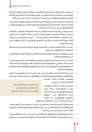 ‫الوطني‬ ‫الحوار‬ ‫كتيبات‬ ‫سلسلة‬
80
± 	‫الخدمــة‬ ‫لنهايــة‬ ‫مجزيــة‬ ‫ومكافئــة‬ ‫للمتقاعديــن‬ ‫كريمــة‬ ‫حيــاة‬ ‫التشــريعات‬ ‫تتضمــن‬ ‫أن‬
‫واألمنية‬ ‫ـكريه‬‫ـ‬‫العس‬ ‫ـة‬‫ـ‬‫الخدم‬ ‫ـح‬‫ـ‬‫ولوائ‬ ‫قوانين‬ ‫ـي‬‫ـ‬‫ف‬ ‫ـر‬‫ـ‬‫النظ‬ ‫ـادة‬‫ـ‬‫وإع‬ .‫ـة‬‫ـ‬‫كريم‬ ‫ـاة‬‫ـ‬‫حي‬ ‫ـن‬‫ـ‬‫م‬ ‫ـم‬‫ـ‬‫تمكنه‬
.‫49م‬ ‫ـرب‬‫ـ‬‫ح‬ ‫ـد‬‫ـ‬‫بع‬ ‫ـدث‬‫ـ‬‫ح‬ ‫ـا‬‫ـ‬‫م‬ ‫ـرار‬‫ـ‬‫تك‬ ‫ـدم‬‫ـ‬‫ع‬ ‫ـن‬‫ـ‬‫يضم‬ ‫ـا‬‫ـ‬‫بم‬ ‫ـد‬‫ـ‬‫والتقاع‬ ‫ـات‬‫ـ‬‫والمعاش‬ ‫ـب‬‫ـ‬‫والروات‬
± 	‫والمرتبــات‬ ‫الوظائــف‬ ‫لقانــون‬ ‫واألمــن‬ ‫المســلحة‬ ‫القــوات‬ ‫منتســبي‬ ‫مســتحقات‬ ‫تخضــع‬ ‫ال‬
‫قوانيــن‬ ‫تطبيــق‬ ‫مــع‬ ‫لقانــون‬ ‫وفقــا‬ ‫فصلهــا‬ ‫ويتــم‬ ‫المدنيــة‬ ‫بالخدمــة‬ ‫الخــاص‬ ‫واألجــور‬
.‫المدنيــة‬ ‫الخدمــة‬ ‫قبــل‬ ‫مــن‬ ‫الوظيفــي‬ ‫االزدواج‬
± 	‫العــاوات‬ ( ‫والحوافــز‬ ‫والعــاوات‬ ‫البــدالت‬ ‫واألمــن‬ ‫المســلحة‬ ‫القــوات‬ ‫لمنتســبي‬ ‫تمنــح‬
‫ـرج‬‫ـ‬‫التخ‬ ‫ـدل‬‫ـ‬‫ب‬ – ‫ـل‬‫ـ‬‫التأهي‬ ‫ـاوات‬‫ـ‬‫ع‬ –‫ـزر‬‫ـ‬‫والج‬ ‫ـراء‬‫ـ‬‫الصح‬ ‫ـاوات‬‫ـ‬‫ع‬ ‫ـاص‬‫ـ‬‫االختص‬ ‫ـاوات‬‫ـ‬‫ع‬ – ‫ـة‬‫ـ‬‫الدوري‬
‫ـات‬‫ـ‬‫مرتب‬ ‫ـن‬‫ـ‬‫م‬ ‫ـات‬‫ـ‬‫الخصمي‬ ‫ـرم‬‫ـ‬‫وتح‬ ) ......‫ـخ‬‫ـ‬‫ال‬ ‫ـرى‬‫ـ‬‫االخ‬ ‫ـا‬‫ـ‬‫والمزاي‬ ‫ـات‬‫ـ‬‫المكافئ‬ – ‫ـر‬‫ـ‬‫المخاط‬ ‫ـدل‬‫ـ‬‫ب‬ –
‫ـى‬‫ـ‬‫عل‬ ‫ـاب‬‫ـ‬‫والعق‬ ‫ـواب‬‫ـ‬‫الث‬ ‫ـدأ‬‫ـ‬‫مب‬ ‫ـق‬‫ـ‬‫ويطب‬ ‫ـون‬‫ـ‬‫بقان‬ ‫إال‬ ‫ـباب‬‫ـ‬‫واألس‬ ‫ـررات‬‫ـ‬‫المب‬ ‫ـت‬‫ـ‬‫كان‬ ‫ـا‬‫ـ‬‫مهم‬ ‫ـراد‬‫ـ‬‫األف‬
. ‫ـتويات‬‫ـ‬‫المس‬ ‫ـع‬‫ـ‬‫جمي‬
± 	‫ـوية‬‫ـ‬‫وتس‬ ‫ـات‬‫ـ‬‫مرتب‬ ‫ـم‬‫ـ‬‫له‬ ‫ـد‬‫ـ‬‫يعتم‬ ‫ـم‬‫ـ‬‫ل‬ ‫ـن‬‫ـ‬‫الذي‬ ‫ـكريين‬‫ـ‬‫العس‬ ‫ـى‬‫ـ‬‫والجرح‬ ‫ـهداء‬‫ـ‬‫للش‬ ‫ـات‬‫ـ‬‫مرتب‬ ‫ـاد‬‫ـ‬‫اعتم‬
.‫ـز‬‫ـ‬‫تميي‬ ‫دون‬ ‫ـم‬‫ـ‬‫بأمثاله‬ ‫ـوة‬‫ـ‬‫اس‬ ‫ـم‬‫ـ‬‫مرتباته‬
± 	‫والمقاعدين‬ ‫ـن‬‫ـ‬‫المبعدي‬ ‫ـا‬‫ـ‬‫قضاي‬ ‫ـي‬‫ـ‬‫ف‬ ‫ـر‬‫ـ‬‫للنظ‬ ‫ـة‬‫ـ‬‫خاص‬ ‫ـة‬‫ـ‬‫لجن‬ ‫ـكيل‬‫ـ‬‫لتش‬ ‫ـية‬‫ـ‬‫رئاس‬ ‫ـات‬‫ـ‬‫توجيه‬ ‫ـدار‬‫ـ‬‫إص‬
. ‫ـمالية‬‫ـ‬‫الش‬ ‫المحافظات‬ ‫ـي‬‫ـ‬‫ف‬
± 	‫ـرارات‬‫ـ‬‫بق‬ ‫ـمولين‬‫ـ‬‫المش‬ ‫ـن‬‫ـ‬‫والمقاعدي‬ ‫ـن‬‫ـ‬‫والمبعدي‬ ‫ـن‬‫ـ‬‫المقصي‬ ‫ـودة‬‫ـ‬‫بع‬ ‫ـية‬‫ـ‬‫رئاس‬ ‫ـرارات‬‫ـ‬‫ق‬ ‫ـدار‬‫ـ‬‫اص‬
‫االســتعداد‬ ‫واالمنيــة‬ ‫العســكرية‬ ‫الجهــات‬ ‫الــزام‬ ‫وكذلــك‬ ‫شــكلها‬ ‫التــي‬ ‫الرئاســية‬ ‫اللجنــة‬
‫وتخصصاتهــم‬ ‫ومؤهالتهــم‬ ‫بمســتوياتهم‬ ‫يليــق‬ ‫بمــا‬ ‫اوضاعهــم‬ ‫وترتيــب‬ ‫الســتقبالهم‬
.‫الســابقة‬ ‫ومواقعهــم‬
± 	‫يليــق‬ ‫بمــا‬ ‫بعودتهــم‬ ‫قــرارات‬ ‫صــدور‬ ‫ســبق‬ ‫مــن‬ ‫اوضــاع‬ ‫ترتيــب‬ ‫الدفــاع‬ ‫وزارة‬ ‫علــى‬
‫وتســكين‬ ‫ورتبــة‬ ‫ترقيــة‬ ‫مــن‬ ‫اســتحقاقاتهم‬ ‫كافــة‬ ‫ومنحهــم‬ ‫وخدماتهــم‬ ‫بمؤهالتهــم‬
‫بالنســبة‬ ‫الحــال‬ ‫وكذلــك‬ ‫وتعويــض‬
. ‫السياســي‬ ‫واالمــن‬ ‫للداخليــة‬
± 	‫ـة‬‫ـ‬‫جمهوري‬ ‫ـش‬‫ـ‬‫جي‬ ‫ـن‬‫ـ‬‫م‬ ‫ـب‬‫ـ‬‫تغي‬ ‫ـن‬‫ـ‬‫م‬ ‫ـادة‬‫ـ‬‫إع‬
‫جــراء‬ ‫ســابقا‬ ‫الديموقراطيــة‬ ‫اليمــن‬
‫إعتبارهــم‬ ‫وتــم‬ ‫والتهميــش‬ ‫المضايقــة‬
‫اعمالهــم‬ ‫الــى‬ ‫واســتبدالهم‬ ‫فــرار‬
‫الفتــرة‬ ‫عــن‬ ‫وتعويضهــم‬ ‫بأرقامهــم‬
.‫الشــمالية‬ ‫المحافظــات‬ ‫ابنــاء‬ ‫وكذلــك‬ ‫الســابقة‬
± 	‫للفــرد‬ ‫الشــهري‬ ‫الدخــل‬ ‫مســتوى‬ ‫تحســين‬ ‫يضمــن‬ ‫بمــا‬ ‫والمرتبــات‬ ‫لألجــور‬ ‫هيــكل‬ ‫وضــع‬
‫ـر‬‫ـ‬‫توفي‬ ‫ـع‬‫ـ‬‫م‬ ‫ـال‬‫ـ‬‫وانتق‬ ‫ـة‬‫ـ‬‫مهن‬ ‫ـورة‬‫ـ‬‫خط‬ ‫ـاوة‬‫ـ‬‫وع‬ ‫ـدالت‬‫ـ‬‫ب‬ ‫ـن‬‫ـ‬‫م‬ ‫ـراد‬‫ـ‬‫لألف‬ ‫ـتحقة‬‫ـ‬‫المس‬ ‫ـاوات‬‫ـ‬‫الع‬ ‫ـح‬‫ـ‬‫ومن‬
.‫ـراد‬‫ـ‬‫لألف‬ ‫ـي‬‫ـ‬‫الصح‬ ‫ـكن‬‫ـ‬‫والس‬ ‫ـب‬‫ـ‬‫المناس‬ ‫ـذاء‬‫ـ‬‫الغ‬
± 	‫ـبب‬‫ـ‬‫وبس‬ ‫49م‬ ‫صيف‬ ‫ـرب‬‫ـ‬‫ح‬ ‫ـراء‬‫ـ‬‫ج‬ َ‫ا‬‫ـر‬‫ـ‬‫قس‬ ‫ـن‬‫ـ‬‫والمتقاعدي‬ ‫ـن‬‫ـ‬‫والمنقطعي‬ ‫ـن‬‫ـ‬‫المقصيي‬ ‫ـع‬‫ـ‬‫جمي‬ ‫ـادة‬‫ـ‬‫إع‬
‫ـم‬‫ـ‬‫وحداته‬ ‫ـن‬‫ـ‬‫م‬ ‫ـرحين‬‫ـ‬‫المس‬ ‫ـم‬‫ـ‬‫فيه‬ ‫ـا‬‫ـ‬‫بم‬ ً‫ا‬‫ـ‬‫ـ‬‫عموم‬ ‫ـمالية‬‫ـ‬‫الش‬ ‫ـات‬‫ـ‬‫المحافظ‬ ‫ـن‬‫ـ‬‫وم‬ ‫ـدة‬‫ـ‬‫صع‬ ‫ـروب‬‫ـ‬‫ح‬
‫لجنة‬ ‫لتشكيل‬ ‫رئاسية‬ ‫توجيهات‬ ‫إصدار‬
‫المبعدين‬ ‫قضايا‬ ‫في‬ ‫للنظر‬ ‫خاصة‬
. ‫الشمالية‬ ‫المحافظات‬ ‫في‬ ‫والمقاعدين‬
 