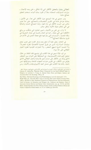 - J4~I ~J ~ - ~ t;t .;JI JSJ)Ij ~~ JJ~ _;')i,jl
~ i..,G..;_.j ~~J~i ~~ 0..,S::, Ji 'LL 0~~1 ~t;s'_,.uJ ~~J~
.~~_, C:lL,a..,
_ j...o11 -) _ ::UU .;JI Jl.5:.911 Jy-- r::!'r-JI lh -) ~~ JJ--4
~ h ~ -~L...a..-lJ ~~ :..r..~ .) ~LA ~l_y ~~
;_:;JWIJ ~~WI eJ~I ~lJ , ~~~ ~ -) Jl.5:.91 -.::.-)11 ~ v-5..,
-~~ ~ ~1)11 !JyL. ~ .;JI ~
~J 0-" ~ .;JI ''~WI JPII _ G~11 0-" r -)-Jl_; 'j
.) U:~l Jw _}l ~~ JWI y- W _~:b..; ~I ~ ((JK;1111
:_r- ~~11 _}l ~I ~ l}~ ~ ~ ~I ~)..-~ _ --4-W ~
_<ov)((-1~1 ~..:..,~ • 1-
C . . . <Y...r
c~ ~ ~ OJ..u.JI )1_,; r.M: l!x, 0i ~ 0-.··· •1w1 -i
, ~ _r.a-.JI ~)i:J ~~l,a;:j'j ~I ~__,1 ~ -:r...UI .,.jl ;JJ..U ~L..~
)~ ~)i:J 4.......UJ ~~J~ 'jJ -~1 ~ ~..U ~ 'jJ
..,..r" ~ ~ .j').i,J I
J J>- (.)"" .klA:JI dt ~y _)l '-:-'l:.s:JI Ih -) ~ L; k-9 ' ~ (.)""
~ ~ Gjlpl ~ 4.W~I C: -~)y.--41 ~~_raj~
'-?..U) .jJ.i.JI J~IJ (0~~1 ~ '-:-'L>- ~ Jl.5:.911 JJ~ JSY. '-?..U)
~ -~t.;5_,LJ ili.A..ll ~lp,JI ~)..::->· :..r..~ -) 'JSJ1 JJ~ ~~
(.y'J ·0~~1J ~~)y.--41 ~ ~ ~ '-:-'l:SJ lh l..>-~ ,4....>-..;
:_,1.;1 .(~~~_r--AJ ~L::.; c/" (~I_}'JI __r:S-) ~_,LJI ..;.,1~1 U~ ~_r--AJ ~L::.; c/" C..:....._,JI =
Laurence R. Iannaccone, «Rational Choice: Framework for the Social Scientific Study of
Religion,» in: Lawrence A. Young, ed., Rational Choice Theory and Religion: Summary and
Assessment (New York: Routledge, 1996), p. 28.
Max Weber, «The Social Psychology of the World Religions,» in: H. H. Gerth and C. ( oV)
Wright Mills, eds., From Max Weber: Essays in Sociology (New York: Oxford University Press,
1946), p. 280; Peter A. Hall, «Preference Formation as a Political Process: The Case of Monetary
Union in Europe,» in: Katznelson and Weingast, eds., Preferences and Situations: Points of
Intersection between Historical and Rational Choice Institutionalism, esp. pp. 152-154, and Erik
Bleich, «Integrating Ideas into Policy-Making Analysis: Frames and Race Policies in Britain and
France,» Comparative Political Studies, vol. 35, no. 9 (2002), pp. 1054-1076.
0 •
 