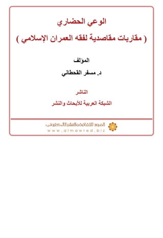 ‫الحضاري‬ ‫الوعي‬
( ‫اإلسالمي‬ ‫العمران‬ ‫لفقه‬ ‫مقاصدية‬ ‫مقاربات‬ )
‫المؤلف‬
‫القحطاني‬ ‫مسفر‬ .‫د‬
‫الناشر‬
‫والنشر‬ ‫لألبحاث‬ ‫العربية‬ ‫الشبكة‬
 