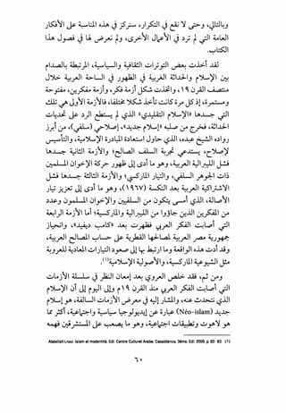 _;l5::9tl J&- ~:.ll o~ J jS~ •J~I J & ~ t.?-.J •JL:J4.J
l..i.A J_,...a-9 ~ U. ~~ t.J •c.S/-11 J~11 J ~; t ._;II ~WI
.~....Jl::SJI
il..l..aJ4 ~)I -~~I.J ~llill ~1;_,::JI ~ ~.l>.i ..uJ
J").>. ~_rJI 4..>-UI ~ _;~I J ~)JI ~l..cli.J i')L...)'I ~
4..>-~ ·:.r..~ ~).J •P ~) ~ ~..iii.J.' ~ .:>_;.!1, .; .a-"·4
cll; ~ J.J'1~j 'L; ,l..i..l:;! ":}5..:;. .1>.t -.::...jl5 c;r J5 ~1•c;~.J
~~~ j&- ~)I~ t '-:?JJI (('-?~I i")L..)'Ill ~~._;II
j) (.r" ·<_;L) ~'.>l.o1•((--4~ i")L..!Jl ~ (.r" e:.r>J .~l..cll
~'l::.li.J .~")L..)'I ii_;~~.tl ii~k..-.1 J.J~ '-:?JJI •o~ ~I d.J_;
~~ ~l!.ll ~j 'I.J ~e:ll..aJI ~I 4.;_.;-l- if'.J:..-J.. •C.'.>..,o)'
~1.:>1..,>-)'145? .)*J1 c.>~r lA r.J -~.rJI ~~~~?
J..!.! ~~ 4!.1!.ll ~jti.J ~~_;Ll.l _;l:::JI.J •_;Lll .J""l.rl:-1 ~~~
_;l.i _#~ Jl c.S~i lA .J'i'.J ,(' ~ "V) ~I~ ~_rJI ~I_;.•!NI
~.J.s..J .:>_r-UI .:>1_,>-)'I.J ~I 4..r" .:>fo.. ~i '-:?JJI .~~'1
~1)1 ~jtllAi ~~_;Ll.I.J ~1~1 4..r" I.Jj~ :_r..JJI :_;.:.~1 4..r"
j~I.J •U::-~~ ~l$"ll ~ ~~ u..rJI ~I ~~i ~I
" "
·~.rJI e:ll.all ~l......> J&- ~}aAJI Lf=ll.al ~_rJI ~ ~_;~
4.J..J_,..JJ ~~WI ~l_;l:::JI ~Y4' J1.r. ~) lA.J wi_,JI o~ ~~i ..U.J
.<'l~')L...)'I ~~ti.J •~_;Ll.l ~~I~
~lAj'1 4.LL J _}&.:JI .:>~1 ~ '-:?.J.rJI ~ ..W ·~ (.r".J
i')L...)'I.:>i Jl iy,:JI Jl.J i'~ .:>_;.11 L <;..rJI ~I ~~i ._;II
i:>Lly. .WUI ~lAj'1 ~f'-4 J~l)..!.li.J .~ .!.l~ '-:?JJI
.( .;s-i -~~I.J ~~ ~)~--41 :.r a_;~ (Neo-islam) --4~
~ 0'-}_r.:-1.1 j&- ~ lA Y'.J -~~~ ~~.J ~Y'~ Y'
Abdellah Lroui. Islam et modernihi, Edi. Centre Culture! Arabe. Casablanca. 3eme. Edi. 2009. p. 82- 83. (I)
"•
 