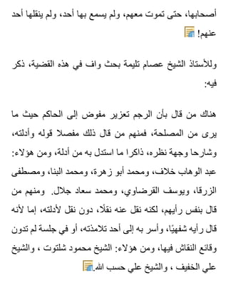 ‫أحد‬ ‫ينقلها‬ ‫ولم‬ ،‫أحد‬ ‫بها‬ ‫يسمع‬ ‫ولم‬ ،‫معهم‬ ‫تموت‬ ‫حتى‬ ،‫أصحابها‬
!‫عنهم‬
‫ذكر‬ ،‫القضية‬ ‫هذه‬ ‫في‬ ‫واف‬ ‫بحث‬ ‫تليمة‬ ‫عصام‬ ‫الشيخ‬ ‫ولألستاذ‬
:‫فيه‬
‫ما‬ ‫حيث‬ ‫الحاكم‬ ‫إلى‬ ‫مفوض‬ ‫تعزير‬ ‫الرجم‬ ‫بأن‬ ‫قال‬ ‫من‬ ‫هناك‬
،‫وأدلته‬ ‫قوله‬ ‫مفصال‬ ‫ذلك‬ ‫قال‬ ‫من‬ ‫فمنهم‬ ،‫المصلحة‬ ‫من‬ ‫يرى‬
:‫هؤالء‬ ‫ومن‬ ،‫أدلة‬ ‫من‬ ‫به‬ ‫استدل‬ ‫ما‬ ‫ذاكرا‬ ،‫نظره‬ ‫وجهة‬ ‫وشارحا‬
‫ومصطفى‬ ،‫البنا‬ ‫ومحمد‬ ،‫زهرة‬ ‫أبو‬ ‫ومحمد‬ ،‫خالف‬ ‫الوهاب‬ ‫عبد‬
‫من‬ ‫ومنهم‬ .‫جالل‬ ‫سعاد‬ ‫ومحمد‬ ،‫القرضاوي‬ ‫ويوسف‬ ،‫الزرقا‬
‫ألنه‬ ‫إما‬ ،‫ألدلته‬ ‫نقل‬ ‫دون‬ ،‫ال‬ً ‫نق‬ ‫عنه‬ ‫نقل‬ ‫لكنه‬ ،‫رأيهم‬ ‫بنفس‬ ‫قال‬
‫تدون‬ ‫لم‬ ‫جلسة‬ ‫في‬ ‫أو‬ ،‫تالمذته‬ ‫أحد‬ ‫إلى‬ ‫به‬ ‫وأسر‬ ،‫يا‬ً ‫شفه‬ ‫رأيه‬ ‫قال‬
‫والشيخ‬ ، ‫شلتوت‬ ‫محمود‬ ‫الشيخ‬ :‫هؤالء‬ ‫ومن‬ ،‫فيها‬ ‫النقاش‬ ‫وقائع‬
.‫هللا‬ ‫حسب‬ ‫علي‬ ‫والشيخ‬ ، ‫الخفيف‬ ‫علي‬
 