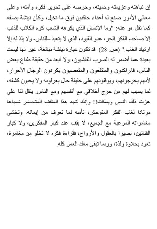 ‫وعلى‬ ،‫وأمته‬ ‫فكره‬ ‫تحرير‬ ‫على‬ ‫وحرصه‬ ،‫وحميته‬ ‫وعزيمته‬ ‫نباهته‬ ‫إن‬
‫يصفه‬ ‫نيتشة‬ ‫وكأن‬ ،‫تخيل‬ ‫ما‬ ‫فوق‬ ‫حاقدين‬ ‫أعداء‬ ‫له‬ ‫صنع‬ ‫األمور‬ ‫معالي‬
‫للذئب‬ ‫الكالب‬ ‫كره‬ ‫الشعب‬ ‫يكرهه‬ ‫الذي‬ ‫اإلنسان‬ ‫"وما‬ :‫عنه‬ ‫هو‬ ‫نقل‬ ‫كما‬
‫إال‬ ‫له‬ ‫يلذ‬ ‫وال‬ -‫–للناس‬ ‫يتعبد‬ ‫ال‬ ‫الذي‬ ،‫القيود‬ ‫عدو‬ ،‫الحر‬ ‫الفكر‬ ‫صاحب‬ ‫إال‬
‫ليست‬ ‫أنها‬ ‫غير‬ ،‫مبالغة‬ ‫نيتشة‬ ‫عبارة‬ ‫تكون‬ ‫قد‬ (28 .‫)ص‬ ".‫الغاب‬ ‫ارتياد‬
‫بعض‬ ‫طباع‬ ‫حقيقة‬ ‫من‬ ‫تبعد‬ ‫وال‬ ،‫الفاشيون‬ ‫الصرب‬ ‫له‬ ‫أضمر‬ ‫عما‬ ‫بعيدة‬
،‫األحرار‬ ‫الرجال‬ ‫يكرهون‬ ‫والمتعصبون‬ ‫والمنتفعون‬ ‫فالراكدون‬ ،‫الناس‬
،‫كشفه‬ ‫يحبون‬ ‫وال‬ ‫يعرفونه‬ ‫حال‬ ‫حقيقة‬ ‫على‬ ‫ويوقفونهم‬ ،‫يحرجونهم‬ ‫ألنهم‬
‫علي‬ ‫لنا‬ ‫ينقل‬ .‫الناس‬ ‫ومع‬ ‫أنفسهم‬ ‫مع‬ ‫أخالقي‬ ‫حرج‬ ‫من‬ ‫لهم‬ ‫يسبب‬ ‫لما‬
‫شجاعا‬ ‫المتحضر‬ ‫المثقف‬ ‫هذا‬ ‫لتجد‬ ‫وإنك‬ !!‫ويسكت‬ ‫النص‬ ‫ذلك‬ ‫عزت‬
‫وتخشى‬ ،‫إيمانه‬ ‫من‬ ‫تعرف‬ ‫لما‬ ‫تأمنه‬ ،‫المتوحش‬ ‫الفكر‬ ‫لغاب‬ ‫مرتادا‬
‫كبار‬ ‫وال‬ ،‫المفكرين‬ ‫كبار‬ ‫عند‬ ‫يقف‬ ‫ال‬ ،‫الجميع‬ ‫مع‬ ‫المرعبة‬ ‫مغامراته‬
،‫مغامرة‬ ‫من‬ ‫تخلو‬ ‫ال‬ ‫فكره‬ ‫فقراءة‬ ،‫واألرواح‬ ‫بالعقول‬ ‫بصيرا‬ ،‫الفنانين‬
.‫كله‬ ‫العمر‬ ‫معك‬ ‫تبقى‬ ‫وربما‬ ،‫ولذة‬ ‫بحالوة‬ ‫تعود‬
 