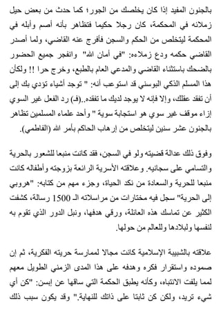 ‫حيل‬ ‫بعض‬ ‫من‬ ‫حدث‬ ‫كما‬ ‫الجور؛‬ ‫من‬ ‫يخلصك‬ ‫كان‬ ‫إذا‬ ‫المفيد‬ ‫بالجنون‬
‫في‬ ‫وأبله‬ ‫أصم‬ ‫بأنه‬ ‫فتظاهر‬ ‫حكيما‬ ‫رجال‬ ‫كان‬ ،‫المحكمة‬ ‫في‬ ‫زمالئه‬
‫أصدر‬ ‫ولما‬ ،‫القاضي‬ ‫عنه‬ ‫فأفرج‬ ‫والسجن‬ ‫الحكم‬ ‫من‬ ‫ليتخلص‬ ‫المحكمة‬
‫الحضور‬ ‫جميع‬ ‫وانفجر‬ "‫هللا‬ ‫أمان‬ ‫"في‬ :‫زمالءه‬ ‫ودع‬ ‫حكمه‬ ‫القاضي‬
‫ولكأن‬ !! ‫حرا‬ ‫وخرج‬ ،‫بالطبع‬ ‫العام‬ ‫والمدعي‬ ‫القاضي‬ ‫باستثناء‬ ‫بالضحك‬
‫إلى‬ ‫بك‬ ‫تؤدي‬ ‫أشياء‬ ‫توجد‬ " :‫أنه‬ ‫استوعب‬ ‫قد‬ ‫البوسني‬ ‫الذكي‬ ‫المسلم‬ ‫هذا‬
‫السوي‬ ‫غير‬ ‫الفعل‬ ‫رد‬ (‫تفقده..)فـ‬ ‫ما‬ ‫لديك‬ ‫يوجد‬ ‫ال‬ ‫فإنه‬ ‫وإال‬ ،‫عقلك‬ ‫تفقد‬ ‫أن‬
‫تظاهر‬ ‫المسلمين‬ ‫علماء‬ ‫وأحد‬ " ‫سوية‬ ‫استجابة‬ ‫هو‬ ‫سوي‬ ‫غير‬ ‫موقف‬ ‫إزاء‬
.(‫)الفاطمي‬ ‫هللا‬ ‫بأمر‬ ‫الحاكم‬ ‫إرهاب‬ ‫من‬ ‫ليتخلص‬ ‫سنين‬ ‫عشر‬ ‫بالجنون‬
‫بالحرية‬ ‫للشعور‬ ‫منبعا‬ ‫كانت‬ ‫فقد‬ ،‫السجن‬ ‫في‬ ‫ولو‬ ‫قضيته‬ ‫عدالة‬ ‫ذلك‬ ‫وفوق‬
‫كانت‬ ‫وأطفاله‬ ‫بزوجته‬ ‫الرائعة‬ ‫األسرية‬ ‫وعالقته‬ .‫سجانيه‬ ‫على‬ ‫والتسامي‬
‫"هروبي‬ :‫كتابه‬ ‫من‬ ‫مهم‬ ‫وجزء‬ ،‫الحياة‬ ‫نكد‬ ‫من‬ ‫والسعادة‬ ‫للحرية‬ ‫منبعا‬
‫كشفت‬ ،‫رسالة‬ 1500 ‫الـ‬ ‫مراسالته‬ ‫من‬ ‫مختارات‬ ‫فيه‬ ‫سجل‬ "‫الحرية‬ ‫إلى‬
‫به‬ ‫تقوم‬ ‫الذي‬ ‫الدور‬ ‫ونبل‬ ،‫هدفها‬ ‫ورقي‬ ،‫العائلة‬ ‫هذه‬ ‫تماسك‬ ‫عن‬ ‫الكثير‬
.‫حولها‬ ‫من‬ ‫وللعالم‬ ‫ولبالدها‬ ‫لنفسها‬
‫إن‬ ‫ثم‬ ،‫الفكرية‬ ‫حريته‬ ‫لممارسة‬ ‫مجاال‬ ‫كانت‬ ‫اإلسالمية‬ ‫بالشبيبة‬ ‫عالقته‬
‫معهم‬ ‫الطويل‬ ‫الزمني‬ ‫المدى‬ ‫هذا‬ ‫على‬ ‫وهدفه‬ ‫فكره‬ ‫واستقرار‬ ‫صموده‬
‫أي‬ ‫"كن‬ :‫إبسن‬ ‫عن‬ ‫ساقها‬ ‫التي‬ ‫الحكمة‬ ‫يطبق‬ ‫وكأنه‬ ،‫االنتباه‬ ‫يلفت‬ ‫لمما‬
‫ذلك‬ ‫سبب‬ ‫يكون‬ ‫وقد‬ ".‫للنهاية‬ ‫ذاتك‬ ‫على‬ ‫ثابتا‬ ‫كن‬ ‫ولكن‬ ،‫تريد‬ ‫شيء‬
 