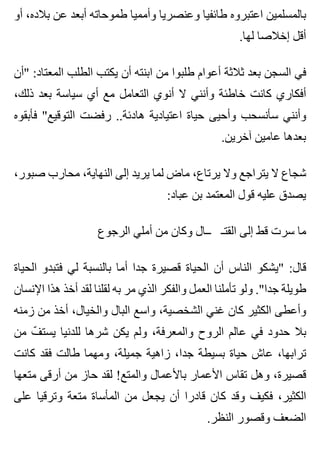 ‫أو‬ ،‫بالده‬ ‫عن‬ ‫أبعد‬ ‫طموحاته‬ ‫وأمميا‬ ‫وعنصريا‬ ‫طائفيا‬ ‫اعتبروه‬ ‫بالمسلمين‬
.‫لها‬ ‫إخالصا‬ ‫أقل‬
‫"أن‬ :‫المعتاد‬ ‫الطلب‬ ‫يكتب‬ ‫أن‬ ‫ابنته‬ ‫من‬ ‫طلبوا‬ ‫أعوام‬ ‫ثالثة‬ ‫بعد‬ ‫السجن‬ ‫في‬
،‫ذلك‬ ‫بعد‬ ‫سياسة‬ ‫أي‬ ‫مع‬ ‫التعامل‬ ‫أنوي‬ ‫ال‬ ‫وأنني‬ ‫خاطئة‬ ‫كانت‬ ‫أفكاري‬
‫فأبقوه‬ "‫التوقيع‬ ‫رفضت‬ ..‫هادئة‬ ‫اعتيادية‬ ‫حياة‬ ‫وأحيى‬ ‫سأنسحب‬ ‫وأنني‬
.‫آخرين‬ ‫عامين‬ ‫بعدها‬
،‫صبور‬ ‫محارب‬ ،‫النهاية‬ ‫إلى‬ ‫يريد‬ ‫لما‬ ‫ماض‬ ،‫يرتاع‬ ‫وال‬ ‫يتراجع‬ ‫ال‬ ‫شجاع‬
:‫عباد‬ ‫بن‬ ‫المعتمد‬ ‫قول‬ ‫عليه‬ ‫يصدق‬
‫الرجوع‬ ‫أملي‬ ‫من‬ ‫وكان‬ ‫ــال‬ ‫القتـ‬ ‫إلى‬ ‫قط‬ ‫سرت‬ ‫ما‬
‫الحياة‬ ‫فتبدو‬ ‫لي‬ ‫بالنسبة‬ ‫أما‬ ‫جدا‬ ‫قصيرة‬ ‫الحياة‬ ‫أن‬ ‫الناس‬ ‫"يشكو‬ :‫قال‬
‫اإلنسان‬ ‫هذا‬ ‫أخذ‬ ‫لقد‬ ‫لقلنا‬ ‫به‬ ‫مر‬ ‫الذي‬ ‫والفكر‬ ‫العمل‬ ‫تأملنا‬ ‫ولو‬ ."‫جدا‬ ‫طويلة‬
‫زمنه‬ ‫من‬ ‫أخذ‬ ،‫والخيال‬ ‫البال‬ ‫واسع‬ ،‫الشخصية‬ ‫غني‬ ‫كان‬ ‫الكثير‬ ‫وأعطى‬
‫من‬ ‫ف‬ّ ‫يست‬ ‫للدنيا‬ ‫شرها‬ ‫يكن‬ ‫ولم‬ ،‫والمعرفة‬ ‫الروح‬ ‫عالم‬ ‫في‬ ‫حدود‬ ‫بال‬
‫كانت‬ ‫فقد‬ ‫طالت‬ ‫ومهما‬ ،‫جميلة‬ ‫زاهية‬ ،‫جدا‬ ‫بسيطة‬ ‫حياة‬ ‫عاش‬ ،‫ترابها‬
‫متعها‬ ‫أرقى‬ ‫من‬ ‫حاز‬ ‫لقد‬ !‫والمتع‬ ‫باألعمال‬ ‫األعمار‬ ‫تقاس‬ ‫وهل‬ ،‫قصيرة‬
‫على‬ ‫وترقيا‬ ‫متعة‬ ‫المأساة‬ ‫من‬ ‫يجعل‬ ‫أن‬ ‫قادرا‬ ‫كان‬ ‫وقد‬ ‫فكيف‬ ،‫الكثير‬
.‫النظر‬ ‫وقصور‬ ‫الضعف‬
 