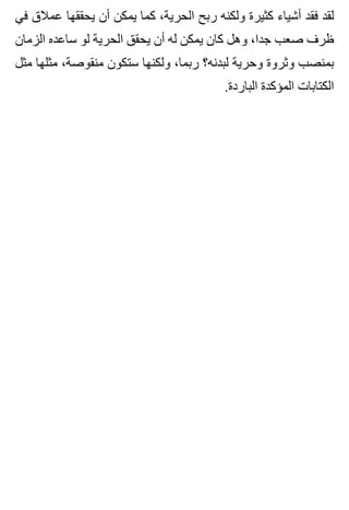 ‫في‬ ‫عمالق‬ ‫يحققها‬ ‫أن‬ ‫يمكن‬ ‫كما‬ ،‫الحرية‬ ‫ربح‬ ‫ولكنه‬ ‫كثيرة‬ ‫أشياء‬ ‫فقد‬ ‫لقد‬
‫الزمان‬ ‫ساعده‬ ‫لو‬ ‫الحرية‬ ‫يحقق‬ ‫أن‬ ‫له‬ ‫يمكن‬ ‫كان‬ ‫وهل‬ ،‫جدا‬ ‫صعب‬ ‫ظرف‬
‫مثل‬ ‫مثلها‬ ،‫منقوصة‬ ‫ستكون‬ ‫ولكنها‬ ،‫ربما‬ ‫لبدنه؟‬ ‫وحرية‬ ‫وثروة‬ ‫بمنصب‬
.‫الباردة‬ ‫المؤكدة‬ ‫الكتابات‬
 
