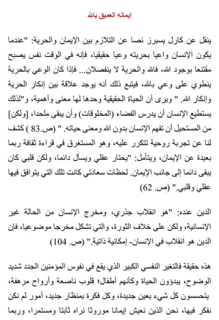 ‫باهلل‬ ‫العميق‬ ‫إيمانه‬
‫"عندما‬ :‫والحرية‬ ‫اإليمان‬ ‫بين‬ ‫التالزم‬ ‫عن‬ ‫نصا‬ ‫يسبرز‬ ‫كارل‬ ‫عن‬ ‫ينقل‬
‫يصبح‬ ‫نفس‬ ‫الوقت‬ ‫في‬ ‫فإنه‬ ،‫حقيقيا‬ ‫وعيا‬ ‫بحريته‬ ‫واعيا‬ ‫اإلنسان‬ ‫يكون‬
‫بالحرية‬ ‫الوعي‬ ‫كان‬ ‫فإذا‬ ...‫ينفصالن‬ ‫ال‬ ‫والحرية‬ ‫فاهلل‬ ،‫هللا‬ ‫بوجود‬ ‫مقتنعا‬
‫الحرية‬ ‫إنكار‬ ‫بين‬ ‫عالقة‬ ‫يوجد‬ ‫أنه‬ ‫ذلك‬ ‫فيتبع‬ ،‫باهلل‬ ‫وعي‬ ‫على‬ ‫ينطوي‬
‫و"لذلك‬ ،‫وأهمية‬ ‫معنى‬ ‫لها‬ ‫وحدها‬ ‫الحقيقية‬ ‫الحياة‬ ‫أن‬ ‫ويرى‬ " .‫هللا‬ ‫وإنكار‬
[‫]ولكن‬ ،‫ملحدا‬ ‫يبقى‬ ‫وأن‬ (‫)المخلوقات‬ ‫الفضاء‬ ‫يدرس‬ ‫أن‬ ‫اإلنسان‬ ‫يستطيع‬
‫كشف‬ ( 83.‫)ص‬ " .‫حياته‬ ‫ومعنى‬ ‫هللا‬ ‫بدون‬ ‫اإلنسان‬ ‫تفهم‬ ‫أن‬ ‫المستحيل‬ ‫من‬
‫ربما‬ ‫ثقافة‬ ‫قراءة‬ ‫في‬ ‫المستغرق‬ ‫وهو‬ ،‫عليه‬ ‫تتكرر‬ ‫روحية‬ ‫تجربة‬ ‫عن‬ ‫لنا‬
‫كان‬ ‫قلبي‬ ‫ولكن‬ ،‫دائما‬ ‫ويسأل‬ ‫عقلي‬ ‫"يحتار‬ :‫ويتأمل‬ ،‫اإليمان‬ ‫عن‬ ‫بعيدة‬
‫فيها‬ ‫يتوافق‬ ‫التي‬ ‫تلك‬ ‫كانت‬ ‫سعادتي‬ ‫لحظات‬ .‫اإليمان‬ ‫جانب‬ ‫إلى‬ ‫دائما‬ ‫يبقى‬
(62 .‫)ص‬ ".‫وقلبي‬ ‫عقلي‬
‫غير‬ ‫الحالة‬ ‫من‬ ‫اإلنسان‬ ‫ومخرج‬ ،‫جذري‬ ‫انقالب‬ ‫"هو‬ :‫عنده‬ ‫الدين‬
‫فإن‬ ،‫موضوعيا‬ ‫مخرجا‬ ‫تشكل‬ ‫والتي‬ ،‫الثورة‬ ‫خالف‬ ‫على‬ ‫ولكن‬ ،‫اإلنسانية‬
(104 .‫)ص‬ ".‫ذاتية‬ ‫إمكانية‬ -‫اإلنسان‬ ‫في‬ ‫انقالب‬ ‫هو‬ ‫الدين‬
‫شديد‬ ‫الجدد‬ ‫المؤمنين‬ ‫نفوس‬ ‫في‬ ‫يقع‬ ‫الذي‬ ‫الكبير‬ ‫النفسي‬ ‫فالتغير‬ ‫حقيقة‬ ‫هذه‬
،‫مرهفة‬ ‫وأرواح‬ ‫ناصعة‬ ‫قلوب‬ ‫أطفال؛‬ ‫وكأنهم‬ ‫الحياة‬ ‫يبدؤون‬ ،‫الوضوح‬
‫نكن‬ ‫لم‬ ‫أمور‬ ،‫جديد‬ ‫بمنظار‬ ‫فكرة‬ ‫وكل‬ ،‫جديدة‬ ‫بعين‬ ‫شيء‬ ‫كل‬ ‫يتحسسون‬
‫وربما‬ ،‫ومستمرا‬ ‫ثابتا‬ ‫نراه‬ ‫موروثا‬ ‫إيمانا‬ ‫نعيش‬ ‫الذين‬ ‫نحن‬ ،‫فيها‬ ‫نفكر‬
 