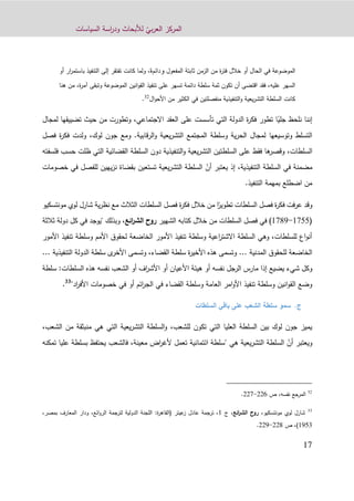 ّ‫بي‬‫ر‬‫الع‬ ‫المركز‬‫السياسات‬ ‫اسة‬‫ر‬‫ود‬ ‫لألبحاث‬
12
‫المفعول‬ ‫ثابتة‬ ‫الزمن‬ ‫من‬ ‫ة‬‫ر‬‫فت‬ ‫خالل‬ ‫أو‬ ‫الحال‬ ‫في‬ ‫الموضوعة‬‫و‬‫دائم‬‫ة‬‫كان‬ ‫ولما‬ ،‫باس‬ ‫التنفيذ‬ ‫إلى‬ ‫تفتقر‬ ‫ت‬‫أو‬ ‫ار‬‫ر‬‫تم‬
‫هنا‬ ‫من‬ ،‫ة‬‫ر‬‫آم‬ ‫وتبقى‬ ‫الموضوعة‬ ‫انين‬‫و‬‫الق‬ ‫تنفيذ‬ ‫على‬ ‫تسهر‬ ‫دائمة‬ ‫سلطة‬ ‫ثمة‬ ‫تكون‬ ‫أن‬ ‫اقتضى‬ ‫فقد‬ ،‫عليه‬ ‫السهر‬
‫ال‬‫و‬‫األح‬ ‫من‬ ‫الكثير‬ ‫في‬ ‫منفصلتين‬ ‫التنفيذية‬‫و‬ ‫يعية‬‫ر‬‫التش‬ ‫السلطة‬ ‫كانت‬32
.
‫نلحظ‬ ‫إننا‬ً‫جلي‬‫ت‬ ‫التي‬ ‫الدولة‬ ‫ة‬‫ر‬‫فك‬ ‫تطور‬ ‫ا‬‫أسست‬‫االجتماعي‬ ‫العقد‬ ‫على‬،‫ل‬ ‫تضييقها‬ ‫حيث‬ ‫من‬ ‫وتطورت‬‫مجال‬
‫قابية‬‫ر‬‫ال‬‫و‬ ‫يعية‬‫ر‬‫التش‬ ‫المجتمع‬ ‫وسلطة‬ ‫ية‬‫ر‬‫الح‬ ‫لمجال‬ ‫وتوسيعها‬ ‫التسلط‬‫ومع‬ .‫لوك‬ ‫جون‬،‫ولدت‬‫ف‬‫فصل‬ ‫ة‬‫ر‬‫ك‬
‫السلط‬،‫ات‬‫القضائية‬ ‫السلطة‬ ‫دون‬ ‫التنفيذية‬‫و‬ ‫يعية‬‫ر‬‫التش‬ ‫السلطتين‬ ‫على‬ ‫فقط‬ ‫ها‬‫وقصر‬‫التي‬‫فلسفته‬ ‫حسب‬ ‫ظلت‬
‫ال‬ ‫في‬ ‫مضمنة‬‫التنف‬ ‫سلطة‬‫يذية‬،‫إذ‬ّ‫أن‬ ‫يعتبر‬‫خ‬ ‫في‬ ‫للفصل‬ ‫يهين‬‫ز‬‫ن‬ ‫بقضاة‬ ‫تستعين‬ ‫يعية‬‫ر‬‫التش‬ ‫السلطة‬‫صومات‬
‫التنفيذ‬ ‫بمهمة‬ ‫اضطلع‬ ‫من‬.
‫فت‬‫ر‬‫ع‬ ‫وقد‬‫السلط‬ ‫فصل‬ ‫ة‬‫ر‬‫فك‬‫ات‬ً‫تطوير‬‫ية‬‫ر‬‫نظ‬ ‫مع‬ ‫الثالث‬ ‫السلطات‬ ‫فصل‬ ‫ة‬‫ر‬‫فك‬ ‫خالل‬ ‫من‬ ‫ا‬‫شارل‬‫لوي‬‫مونتسكيو‬
(0144-0169)‫السلط‬ ‫فصل‬ ‫في‬‫ات‬‫الشهير‬ ‫كتابه‬ ‫خالل‬ ‫من‬‫ال‬ ‫روح‬‫ائع‬‫ر‬‫ش‬،‫وبذلك‬‫دولة‬ ‫كل‬ ‫في‬ ‫"يوجد‬‫ثالثة‬
‫األمور‬ ‫تنفيذ‬ ‫وسلطة‬ ‫األمم‬ ‫لحقوق‬ ‫الخاضعة‬ ‫األمور‬ ‫تنفيذ‬ ‫وسلطة‬ ‫اعية‬‫ر‬‫االشت‬ ‫السلطة‬ ‫وهي‬ ،‫للسلطات‬ ‫اع‬‫و‬‫أن‬
‫المدنية‬ ‫للحقوق‬ ‫الخاضعة‬...‫التنفيذية‬ ‫الدولة‬ ‫سلطة‬ ‫ى‬‫األخر‬ ‫وتسمى‬ ،‫القضاء‬ ‫سلطة‬ ‫ة‬‫ر‬‫األخي‬ ‫هذه‬ ‫وتسمى‬...
‫هيئة‬ ‫أو‬ ‫نفسه‬ ‫الرجل‬ ‫مارس‬ ‫إذا‬ ‫يضيع‬ ‫شيء‬ ‫وكل‬‫سلطة‬ :‫السلطات‬ ‫هذه‬ ‫نفسه‬ ‫الشعب‬ ‫أو‬ ‫اف‬‫ر‬‫األش‬ ‫أو‬ ‫األعيان‬
"‫اد‬‫ر‬‫األف‬ ‫خصومات‬ ‫في‬ ‫أو‬ ‫ائم‬‫ر‬‫الج‬ ‫في‬ ‫القضاء‬ ‫وسلطة‬ ‫العامة‬ ‫امر‬‫و‬‫األ‬ ‫تنفيذ‬ ‫وسلطة‬ ‫انين‬‫و‬‫الق‬ ‫وضع‬33
.
‫ج‬.‫السلط‬ ‫باقي‬ ‫على‬ ‫الشعب‬ ‫سلطة‬ ‫سمو‬‫ات‬
‫للشعب‬ ‫تكون‬ ‫التي‬ ‫العليا‬ ‫السلطة‬ ‫بين‬ ‫لوك‬ ‫جون‬ ‫يميز‬،‫من‬ ‫منبثقة‬ ‫هي‬ ‫التي‬ ‫يعية‬‫ر‬‫التش‬ ‫السلطة‬‫و‬‫ا‬،‫لشعب‬
ّ‫أن‬ ‫ويعتبر‬‫هي‬ ‫يعية‬‫ر‬‫التش‬ ‫السلطة‬"‫تمكن‬ ‫عليا‬ ‫بسلطة‬ ‫يحتفظ‬ ‫فالشعب‬ ،‫معينة‬ ‫اض‬‫ر‬‫ألغ‬ ‫تعمل‬ ‫ائتمانية‬ ‫سلطة‬‫ه‬
32
‫ال‬‫مرجع‬،‫نفسه‬‫ص‬990-992.
33
‫لوي‬ ‫شارل‬،‫مونتسكيو‬‫ائع‬‫ر‬‫الش‬ ‫روح‬،‫ج‬1‫عيتر‬‫ز‬ ‫عادل‬ ‫ترجمة‬ ،(‫ة‬‫ر‬‫القاه‬:،‫ائع‬‫و‬‫الر‬ ‫لترجمة‬ ‫الدولية‬ ‫اللجنة‬‫و‬،‫بمصر‬ ‫المعارف‬ ‫دار‬
1213)‫ص‬ ،999-992.
 