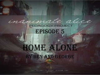 Episode 5 Home alone  By Ben and George  