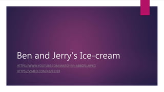 Ben and Jerry’s Ice-cream
HTTPS://WWW.YOUTUBE.COM/WATCH?V=ABBGFLLHPKG
HTTPS://VIMEO.COM/42261318
 