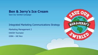 Integrated Marketing Communications Strategy
Marketing Management 2
KAKISH Toumador
GDBA – IAE Nice
Ben & Jerry’s Ice Cream
Save Our Swirled Campaign
1
 
