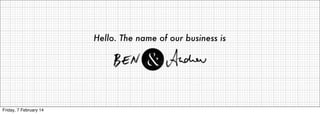 Hello. The name of our business is

Friday, 7 February 14

 