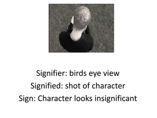 Signifier: birds eye view
   Signified: shot of character
Sign: Character looks insignificant
 