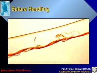 PELATIHAN BEDAH DASAR
KOLEGIUM ILMU BEDAH INDONESIAKOLEGIUM ILMU BEDAH INDONESIA
Suture HandlingSuture Handling
 