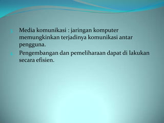 3. Media komunikasi : jaringan komputer
   memungkinkan terjadinya komunikasi antar
   pengguna.
4. Pengembangan dan pemeliharaan dapat di lakukan
   secara efisien.
 